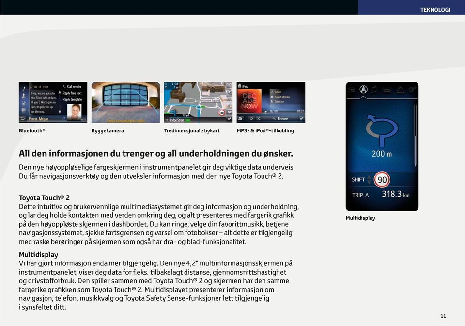 Toyota Touch 2 Dette intuitive og brukervennlige multimediasystemet gir deg informasjon og underholdning, og lar deg holde kontakten med verden omkring deg, og alt presenteres med fargerik grafikk på