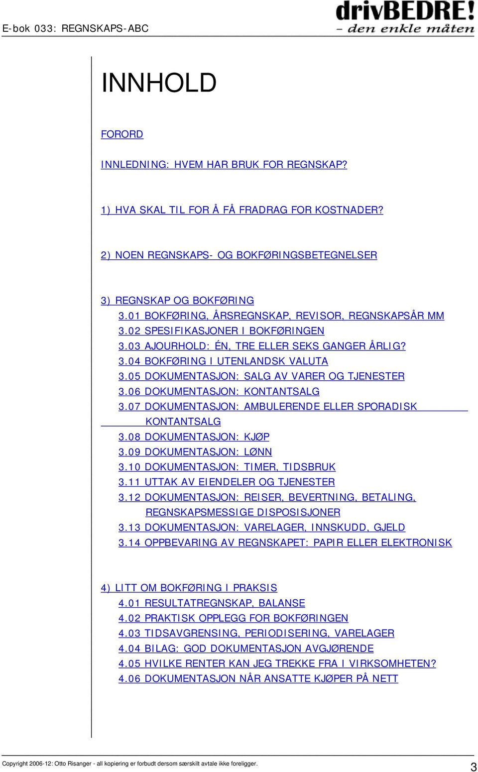 05 DOKUMENTASJON: SALG AV VARER OG TJENESTER 3.06 DOKUMENTASJON: KONTANTSALG 3.07 DOKUMENTASJON: AMBULERENDE ELLER SPORADISK KONTANTSALG 3.08 DOKUMENTASJON: KJØP 3.09 DOKUMENTASJON: LØNN 3.