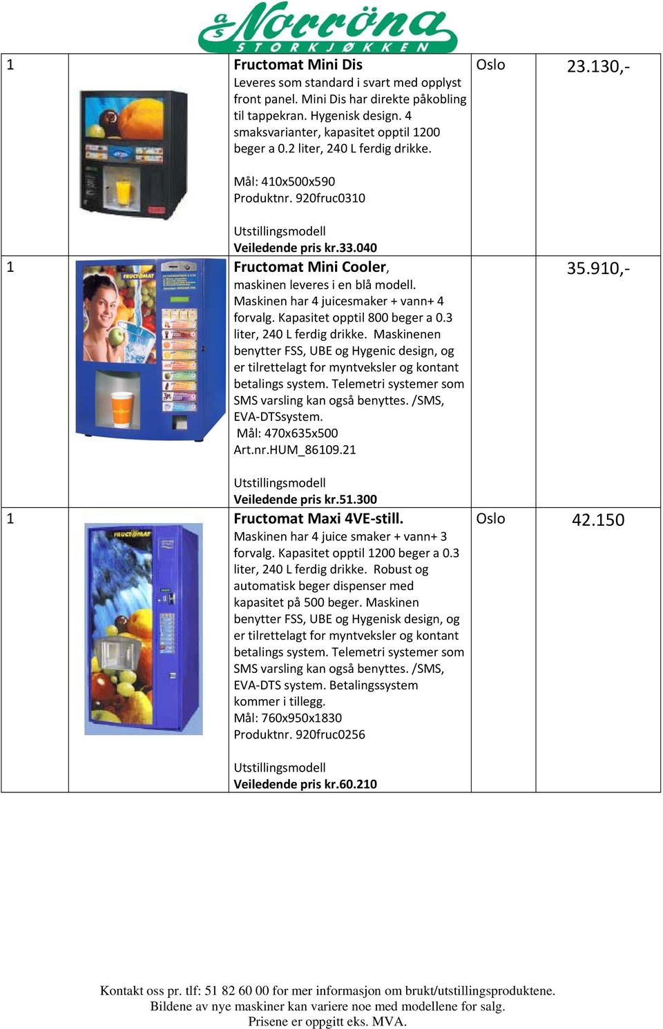 Maskinen har 4 juicesmaker + vann+ 4 forvalg. Kapasitet opptil 800 beger a 0.3 liter, 240 L ferdig drikke.