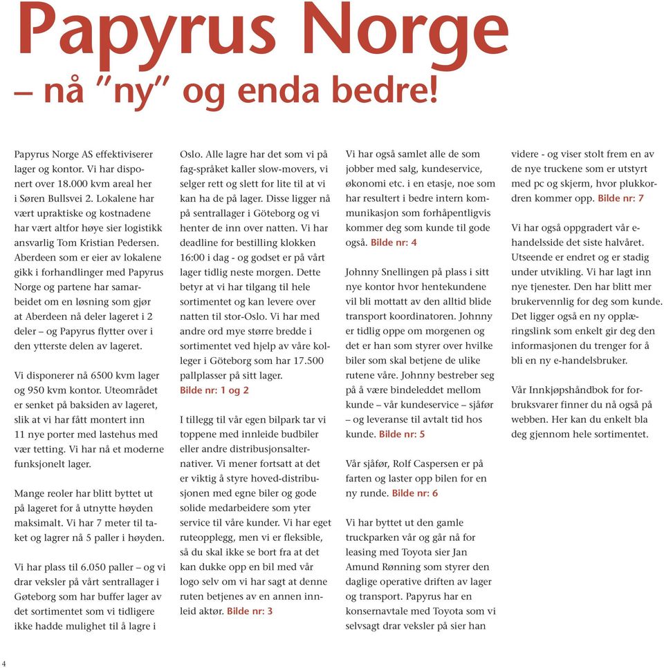 Aberdeen som er eier av lokalene gikk i forhandlinger med Papyrus Norge og partene har samarbeidet om en løsning som gjør at Aberdeen nå deler lageret i 2 deler og Papyrus flytter over i den ytterste