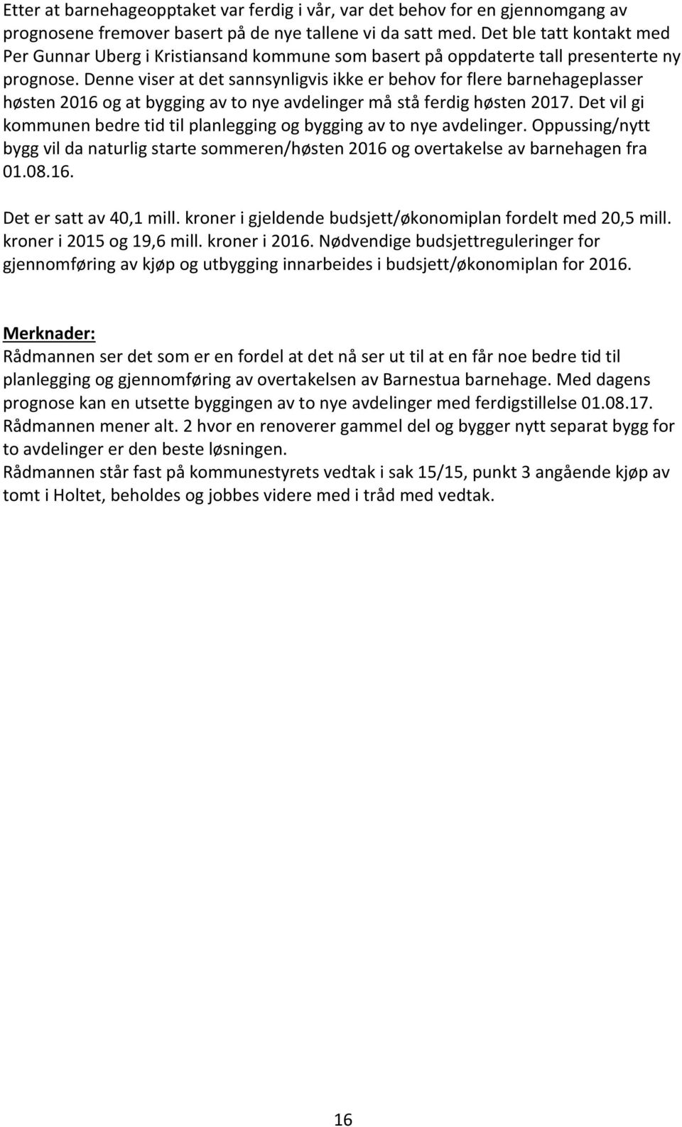 Denne viser at det sannsynligvis ikke er behov for flere barnehageplasser høsten 2016 og at bygging av to nye avdelinger må stå ferdig høsten 2017.