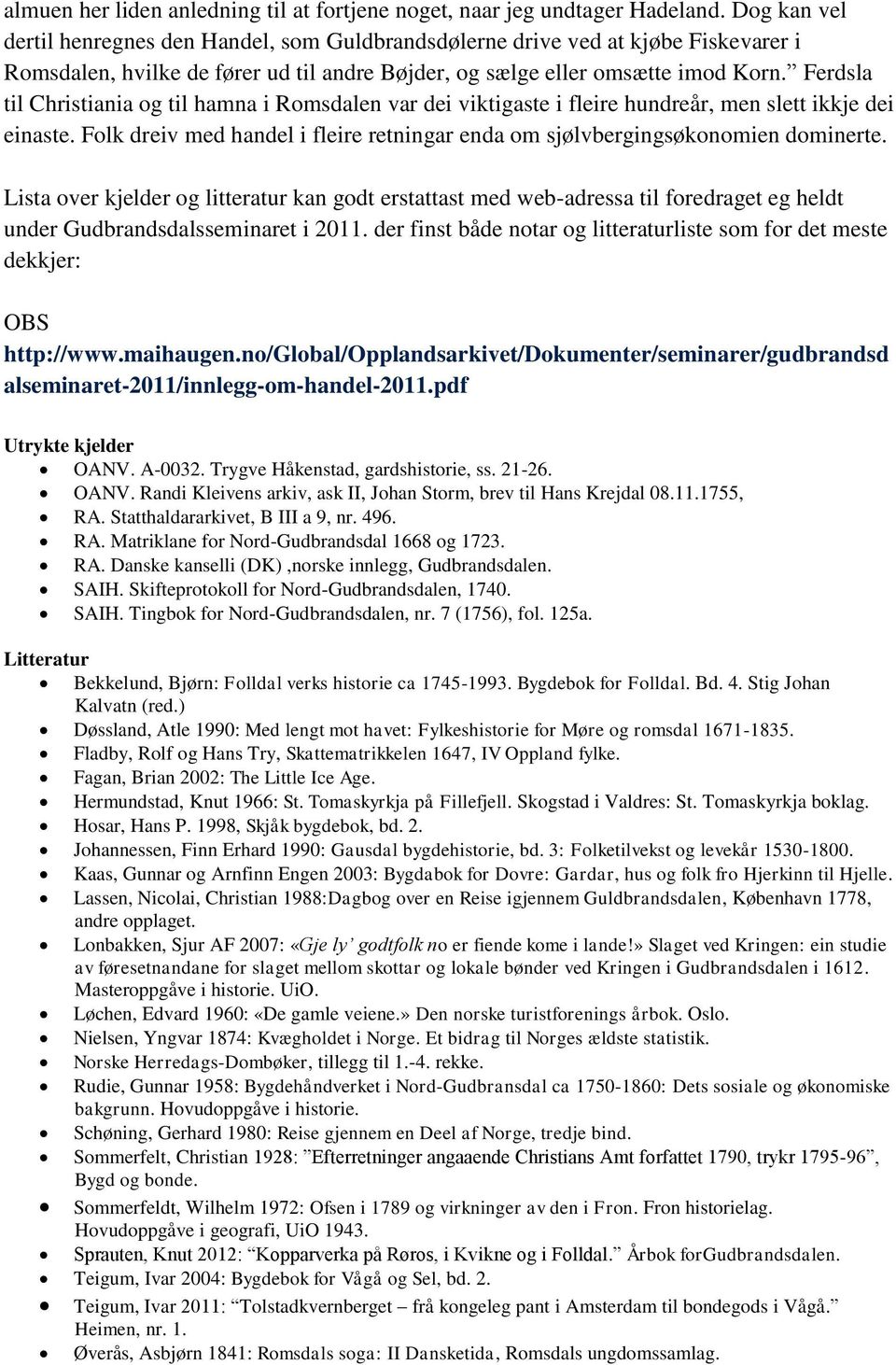 Ferdsla til Christiania og til hamna i Romsdalen var dei viktigaste i fleire hundreår, men slett ikkje dei einaste. Folk dreiv med handel i fleire retningar enda om sjølvbergingsøkonomien dominerte.