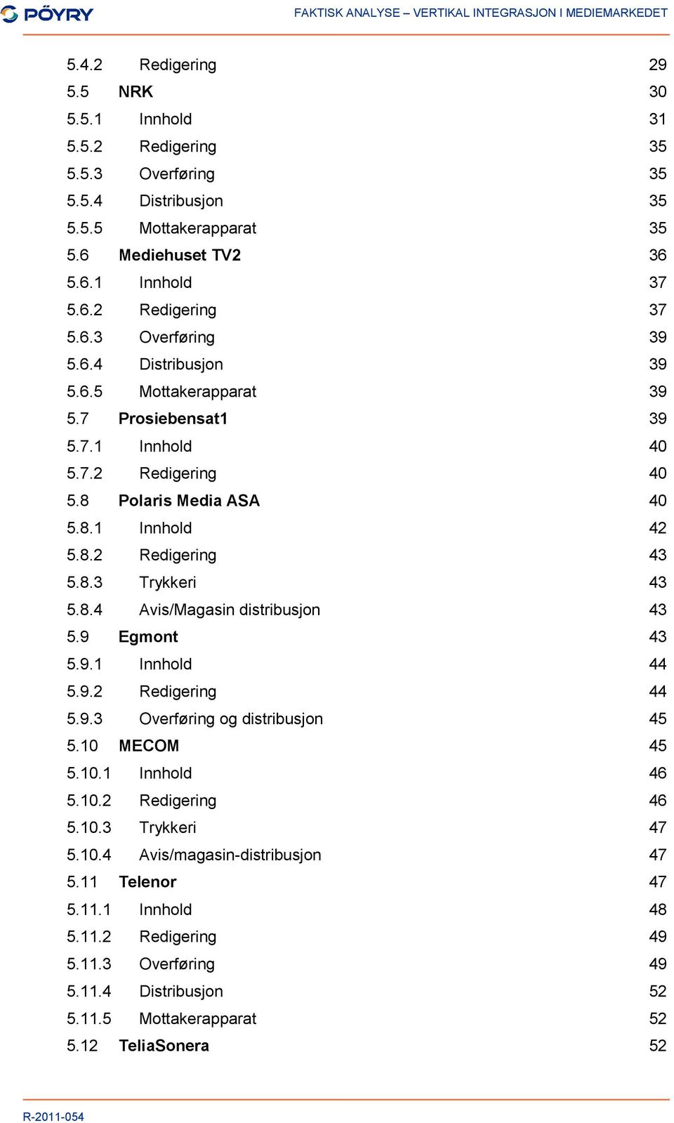 8.4 Avis/Magasin distribusjon 43 5.9 Egmont 43 5.9.1 Innhold 44 5.9.2 Redigering 44 5.9.3 Overføring og distribusjon 45 5.10 MECOM 45 5.10.1 Innhold 46 5.10.2 Redigering 46 5.10.3 Trykkeri 47 5.