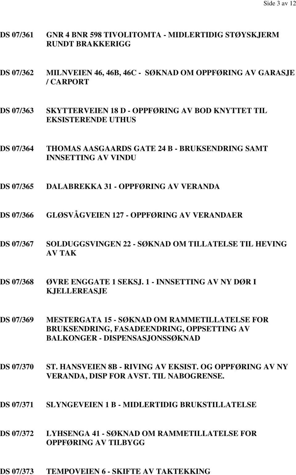 - OPPFØRING AV VERANDAER DS 07/367 SOLDUGGSVINGEN 22 - SØKNAD OM TILLATELSE TIL HEVING AV TAK DS 07/368 ØVRE ENGGATE 1 SEKSJ.