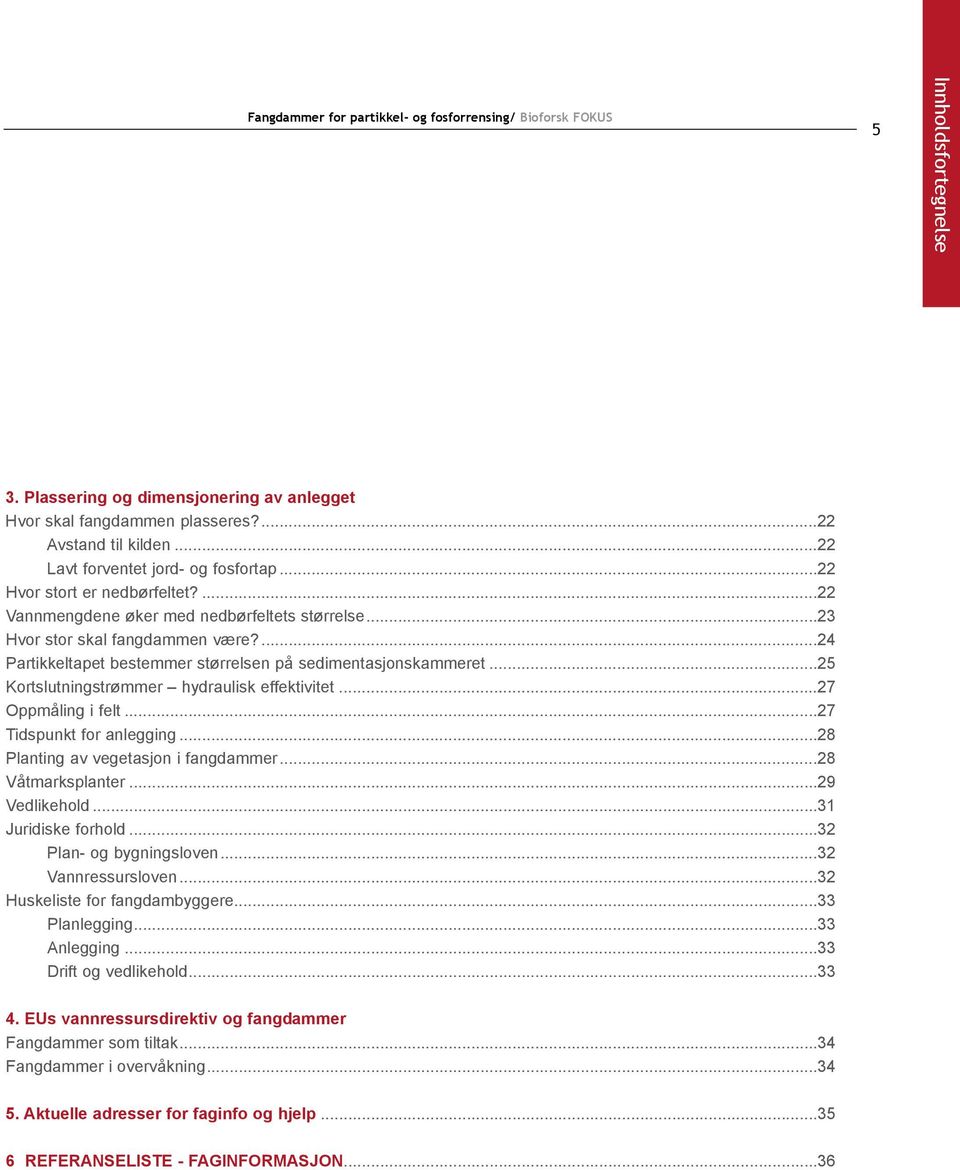 ..25 Kortslutningstrømmer hydraulisk effektivitet...27 Oppmåling i felt...27 Tidspunkt for anlegging...28 Planting av vegetasjon i fangdammer...28 Våtmarksplanter...29 Vedlikehold.