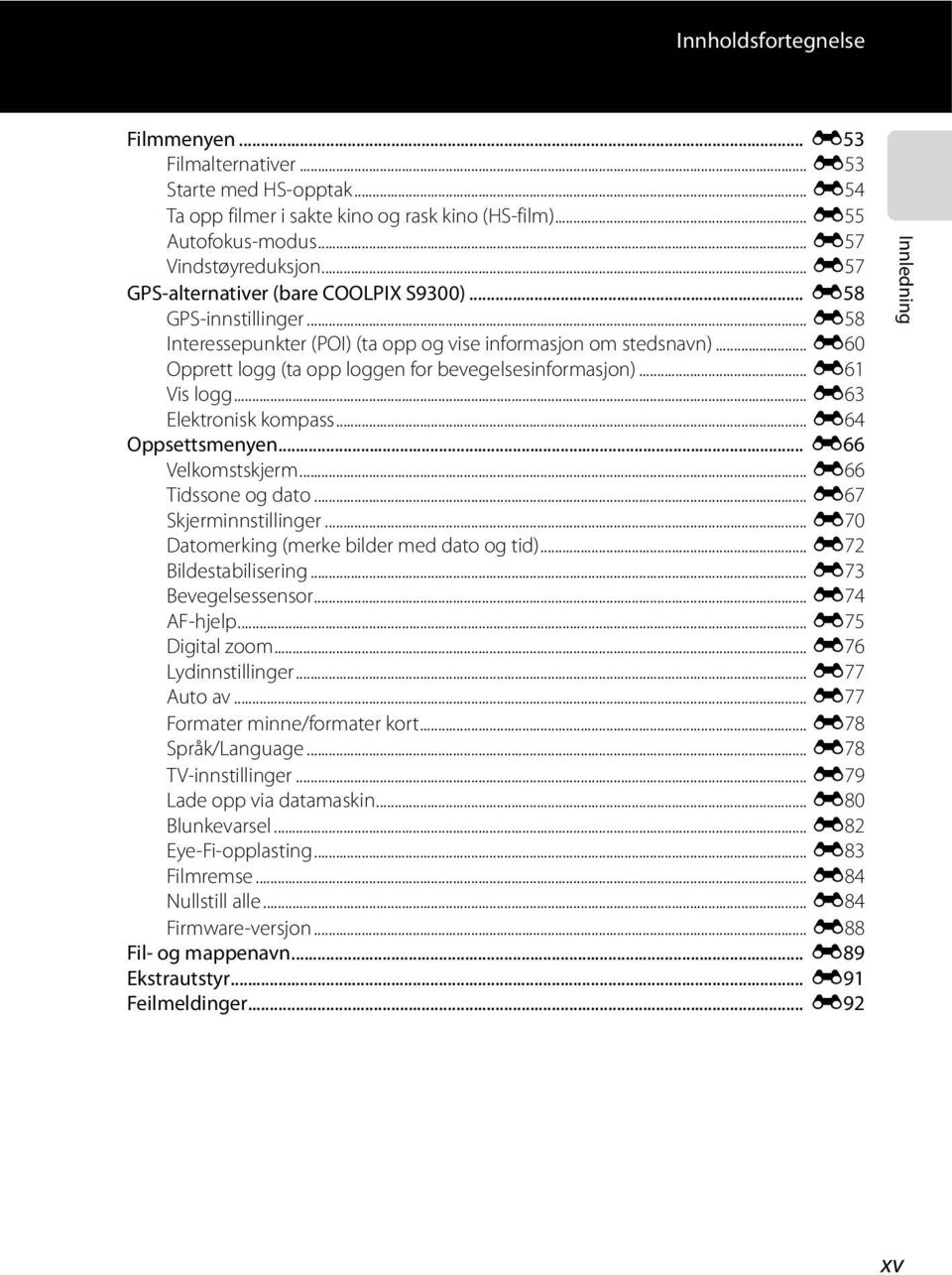 .. E60 Opprett logg (ta opp loggen for bevegelsesinformasjon)... E61 Vis logg... E63 Elektronisk kompass... E64 Oppsettsmenyen... E66 Velkomstskjerm... E66 Tidssone og dato... E67 Skjerminnstillinger.