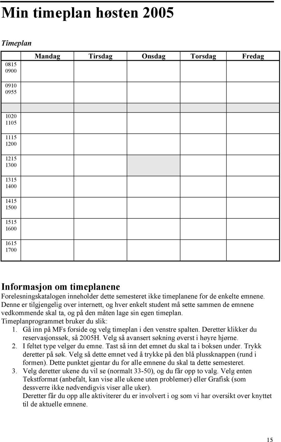 Denne er tilgjengelig over internett, og hver enkelt student må sette sammen de emnene vedkommende skal ta, og på den måten lage sin egen timeplan. Timeplanprogrammet bruker du slik: 1.