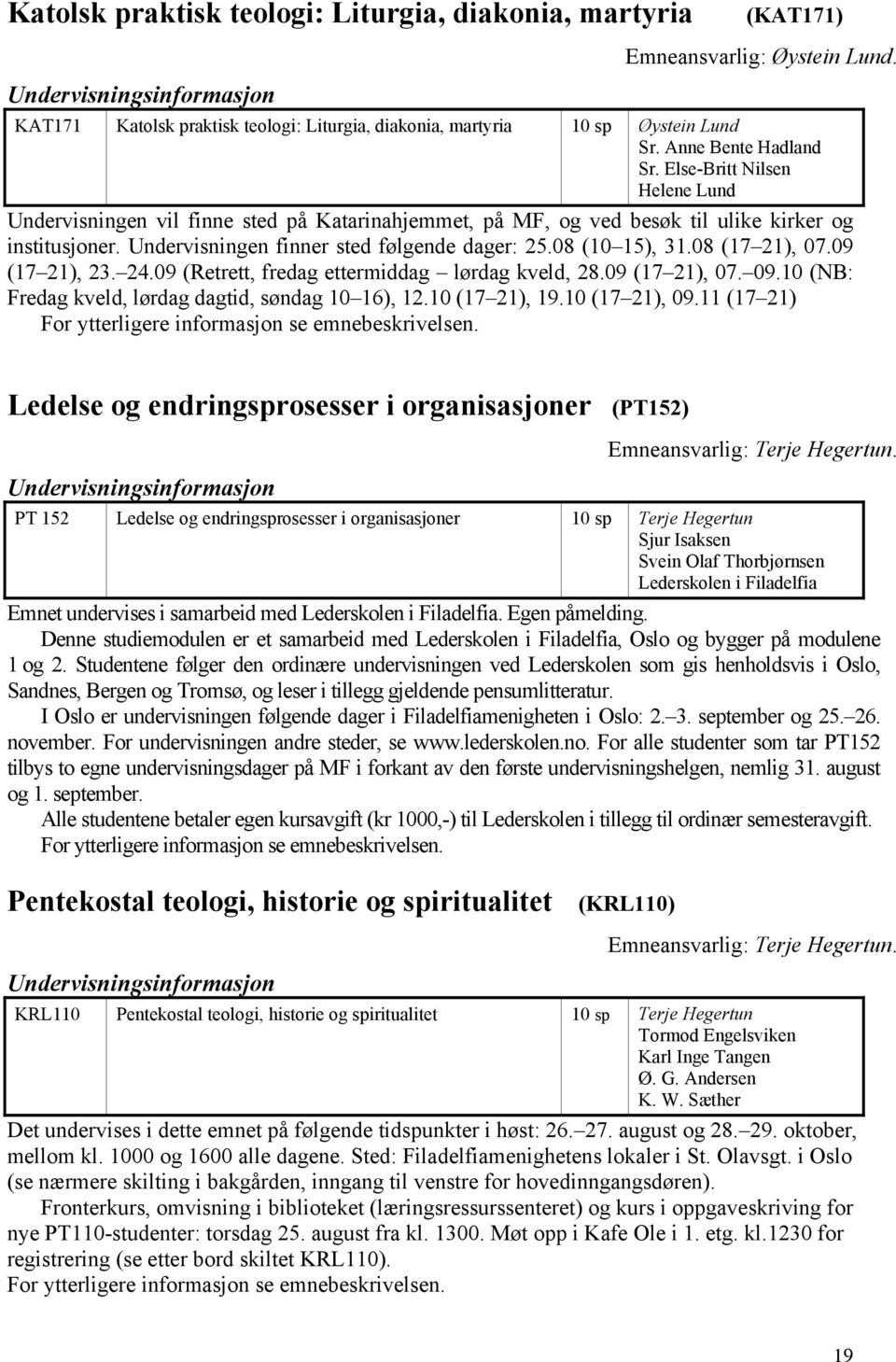 Else-Britt Nilsen Helene Lund Undervisningen vil finne sted på Katarinahjemmet, på MF, og ved besøk til ulike kirker og institusjoner. Undervisningen finner sted følgende dager: 25.08 (10 15), 31.