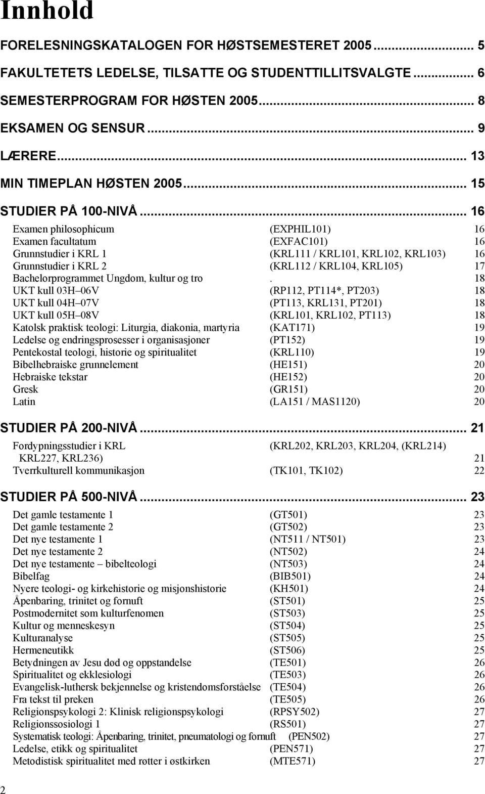 .. 16 2 Examen philosophicum (EXPHIL101) 16 Examen facultatum (EXFAC101) 16 Grunnstudier i KRL 1 (KRL111 / KRL101, KRL102, KRL103) 16 Grunnstudier i KRL 2 (KRL112 / KRL104, KRL105) 17