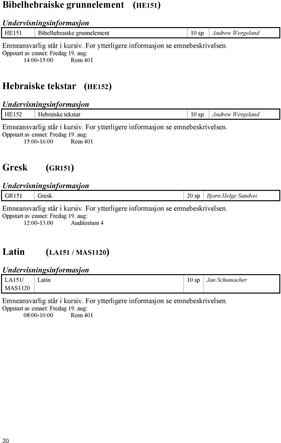 For ytterligere informasjon se emnebeskrivelsen. Oppstart av emnet: Fredag 19.