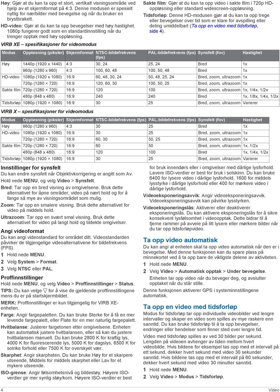 VIRB XE spesifikasjoner for videomodus Modus Oppløsning (piksler) Skjermformat NTSC-bildefrekvens (fps) Sakte film: Gjør at du kan ta opp video i sakte film i 720p HDoppløsning eller standard