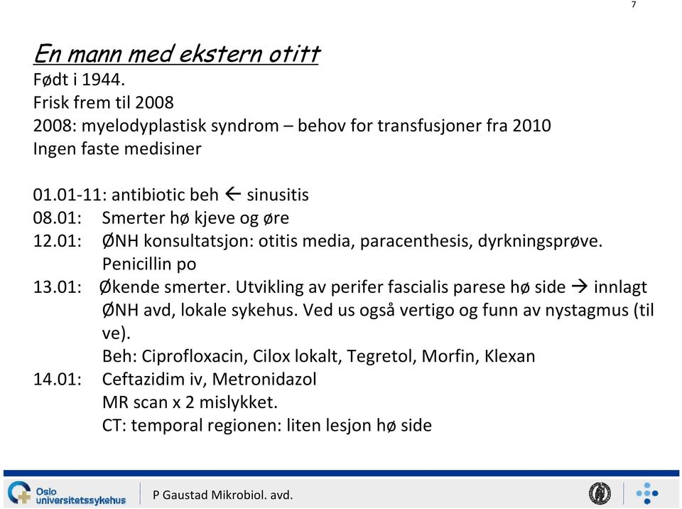 01: Økende smerter. Utvikling av perifer fascialis parese hø side innlagt ØNH avd, lokale sykehus. Ved us også vertigo og funn av nystagmus (til ve).