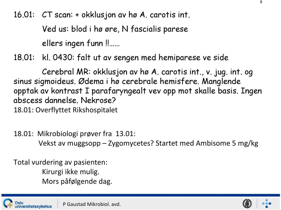 Ødema i hø cerebrale hemisfere. Manglende opptak av kontrast I parafaryngealt vev opp mot skalle basis. Ingen abscess dannelse. Nekrose? 18.