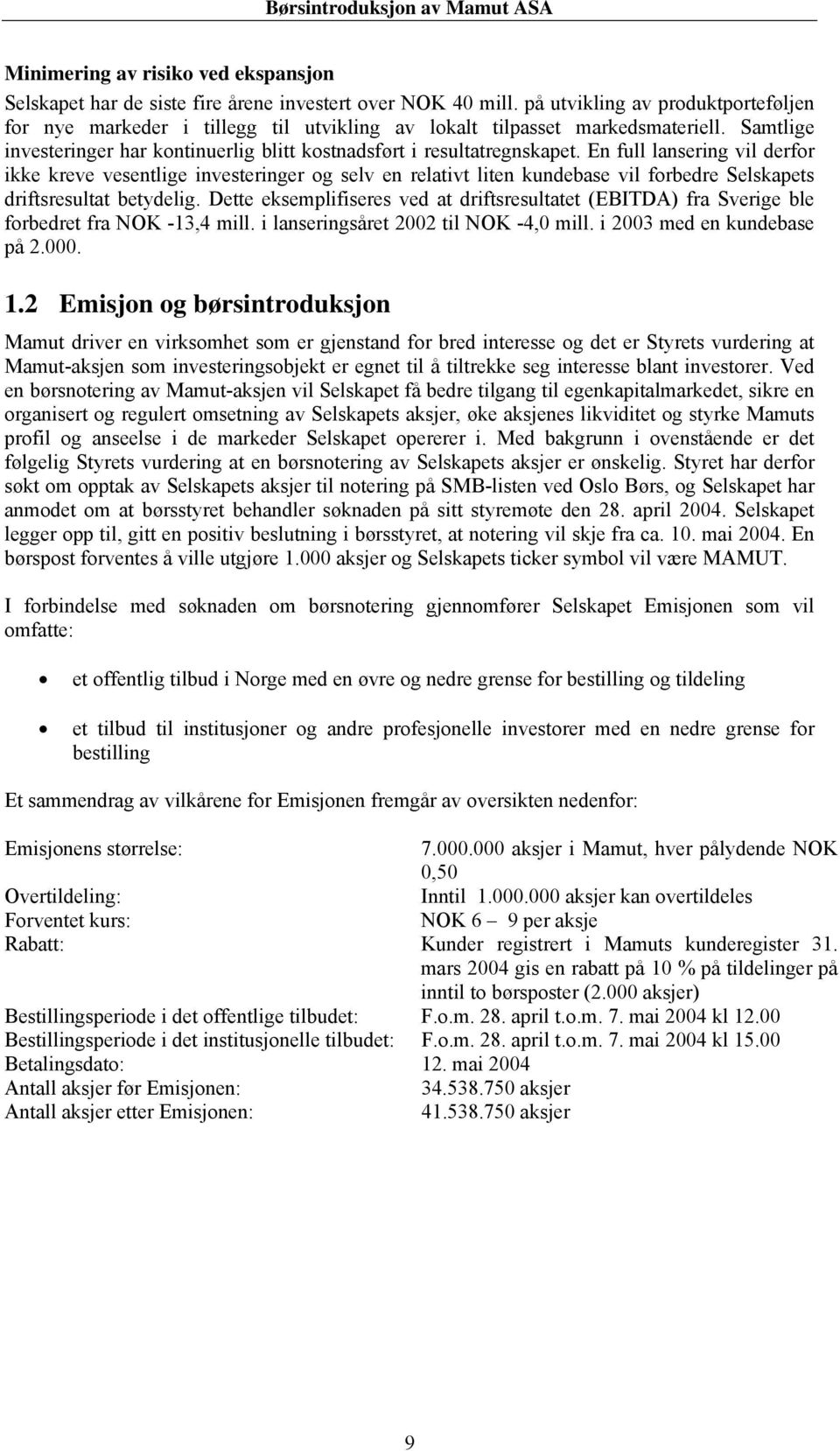 En full lansering vil derfor ikke kreve vesentlige investeringer og selv en relativt liten kundebase vil forbedre Selskapets driftsresultat betydelig.