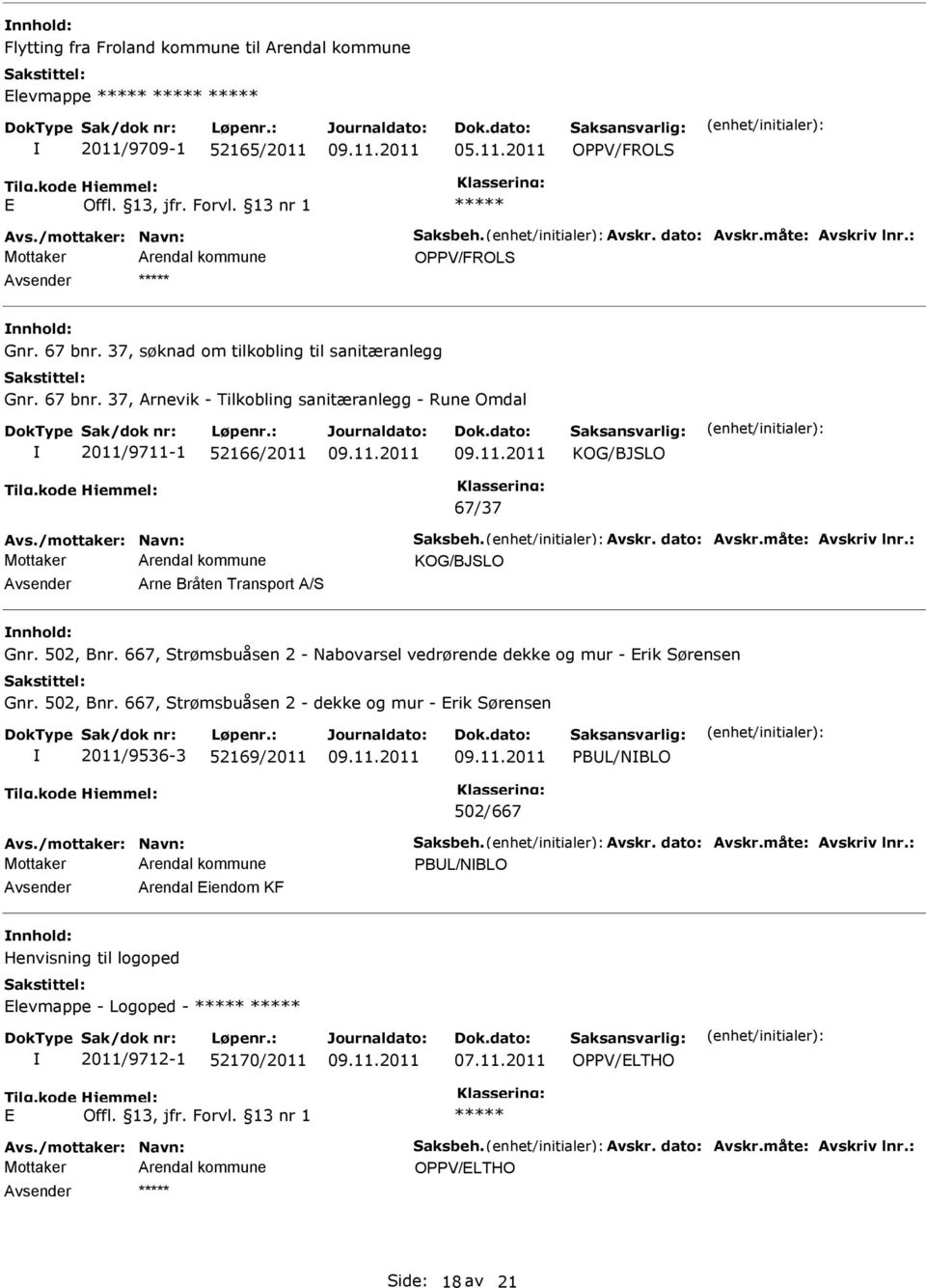 Avskr. dato: Avskr.måte: Avskriv lnr.: Avsender Arne Bråten Transport A/S nnhold: Gnr. 502, Bnr. 667, Strømsbuåsen 2 - Nabovarsel vedrørende dekke og mur - Erik Sørensen Gnr. 502, Bnr. 667, Strømsbuåsen 2 - dekke og mur - Erik Sørensen 2011/9536-3 52169/2011 PBUL/NBLO 502/667 Avs.