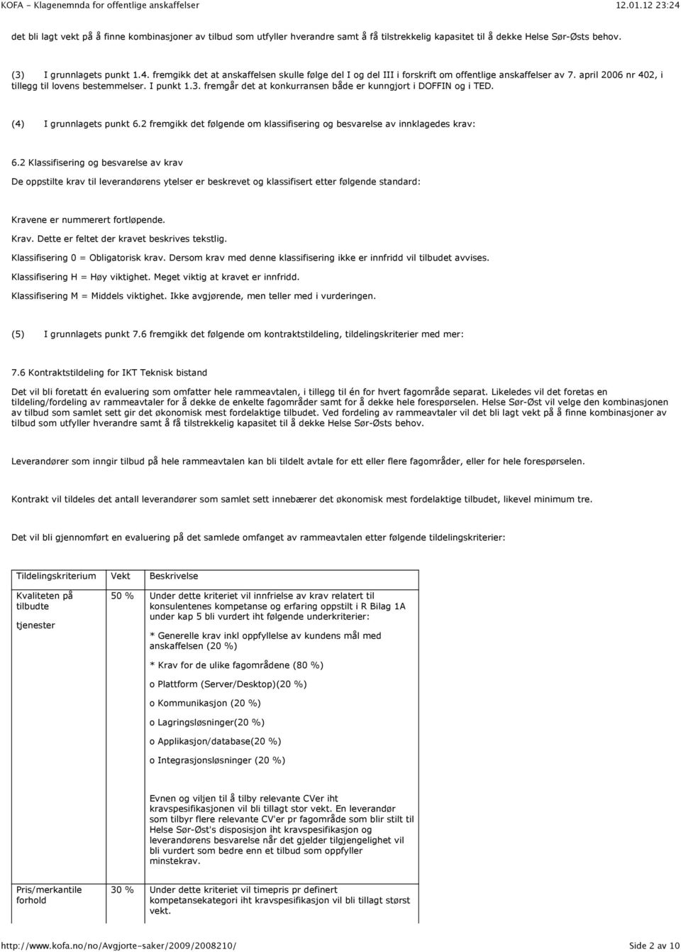 fremgår det at konkurransen både er kunngjort i DOFFIN og i TED. (4) I grunnlagets punkt 6.2 fremgikk det følgende om klassifisering og besvarelse av innklagedes krav: 6.