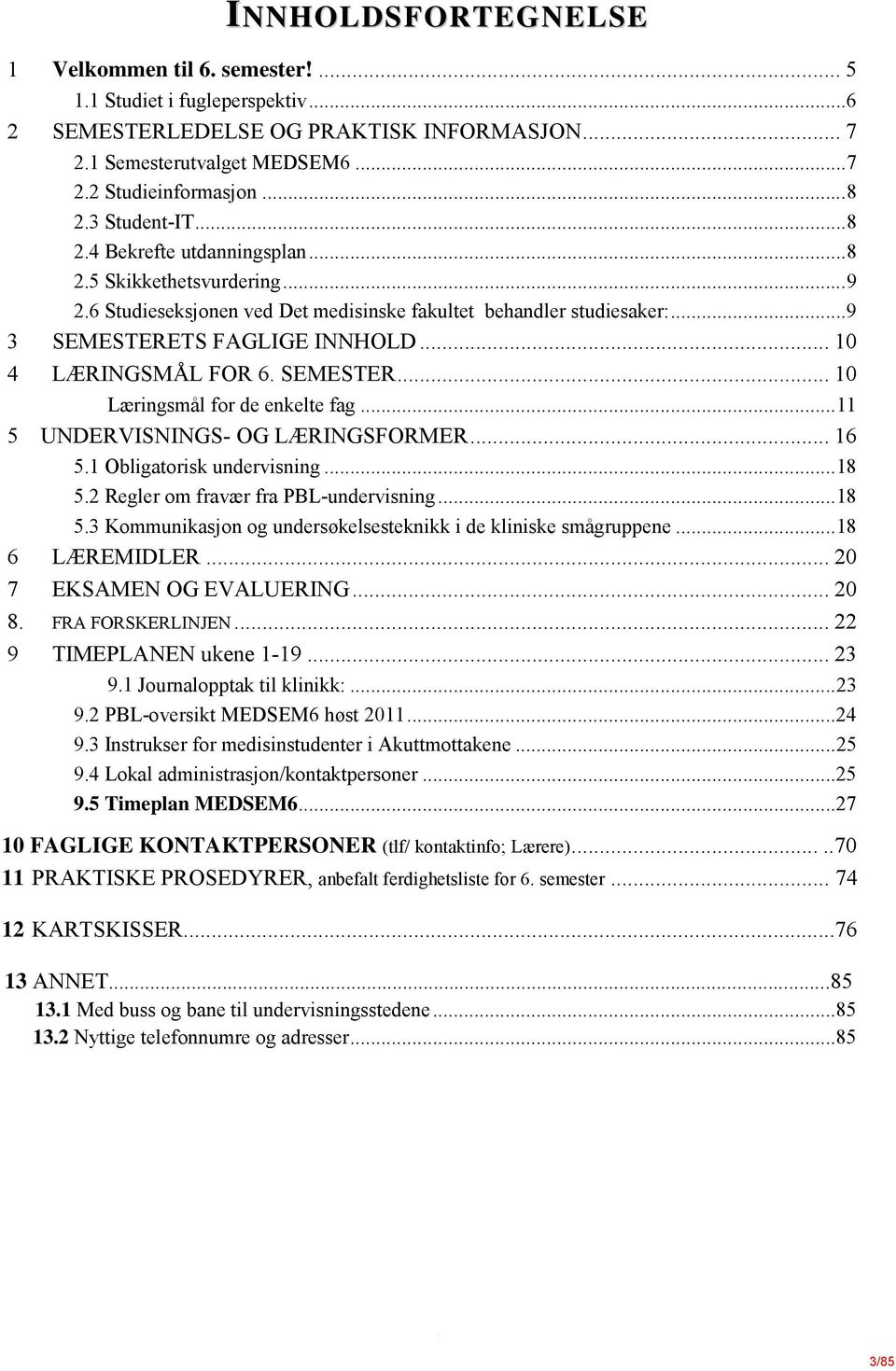 .. 10 4 LÆRINGSMÅL FOR 6. SEMESTER... 10 Læringsmål for de enkelte fag... 11 5 UNDERVISNINGS- OG LÆRINGSFORMER... 16 5.1 Obligatorisk undervisning... 18 5.2 Regler om fravær fra PBL-undervisning.