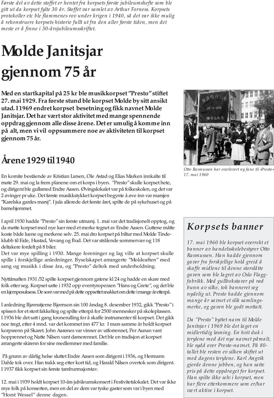 30-årsjubileumsskriftet. Molde Janitsjar gjennom 75 år Med en startkapital på 25 kr ble musikkorpset Presto stiftet 27. mai 1929. Fra første stund ble korpset Molde by sitt ansikt utad.