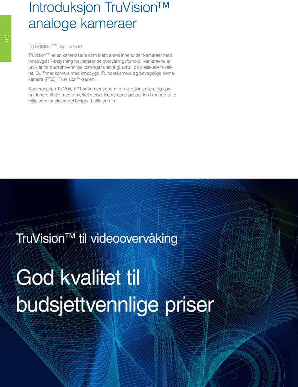 Du finner kamera med innebygd IR, bokskamera og bevegelige domekamera (PTZ) i TruVision -serien.