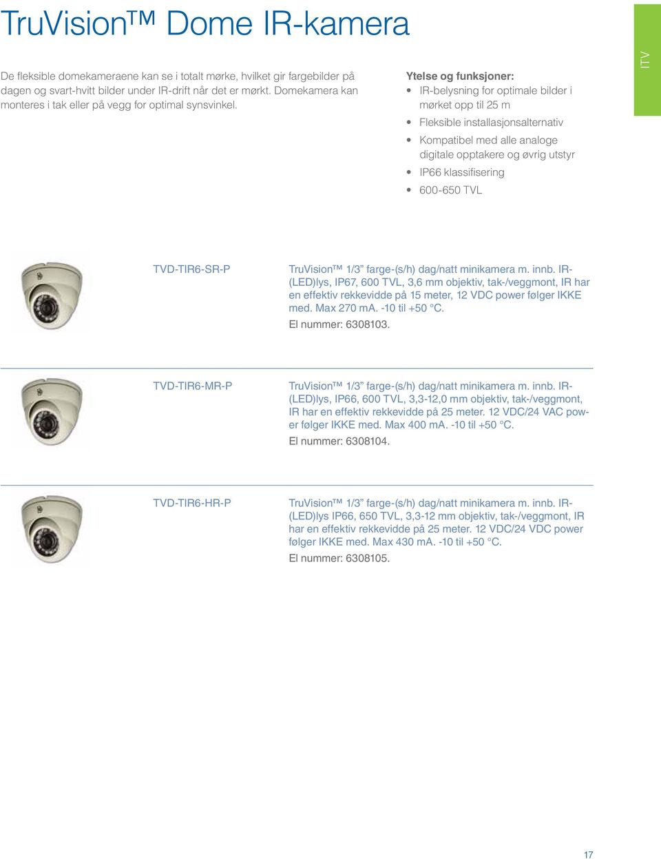 Ytelse og funksjoner: IR-belysning for optimale bilder i mørket opp til 25 m Fleksible installasjonsalternativ Kompatibel med alle analoge digitale opptakere og øvrig utstyr IP66 klassifisering
