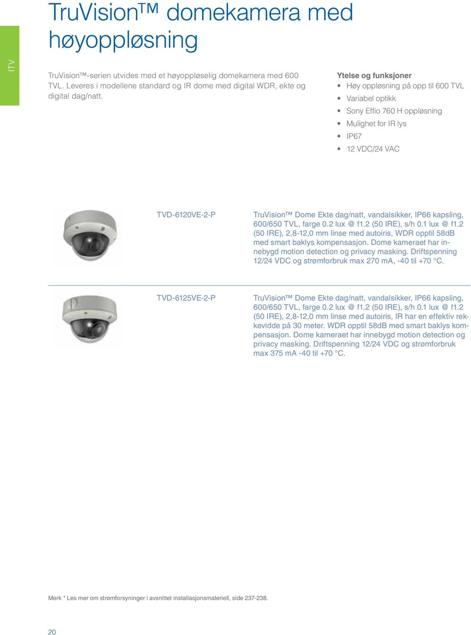 Ytelse og funksjoner Høy oppløsning på opp til 600 TVL Variabel optikk Sony Effio 760 H oppløsning Mulighet for IR lys IP67 12 VDC/24 VAC Inbrottslarm TVD-6120VE-2-P TruVision Dome Ekte dag/natt,
