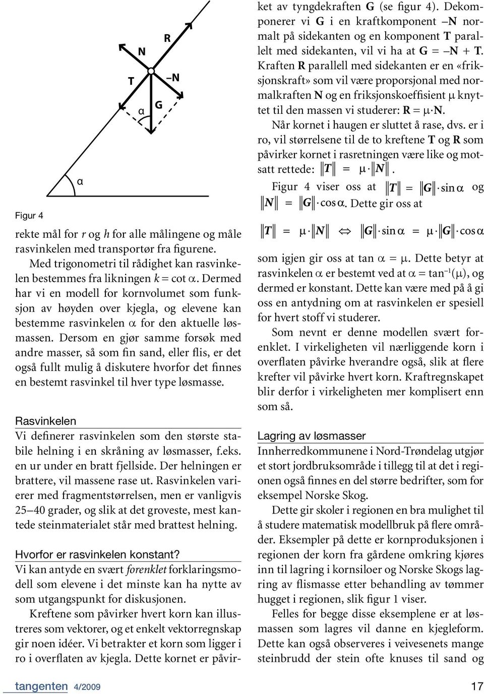 Dersom en gjør samme forsøk med andre masser, så som fin sand, eller flis, er det også fullt mulig å diskutere hvorfor det finnes en bestemt rasvinkel til hver type løsmasse.