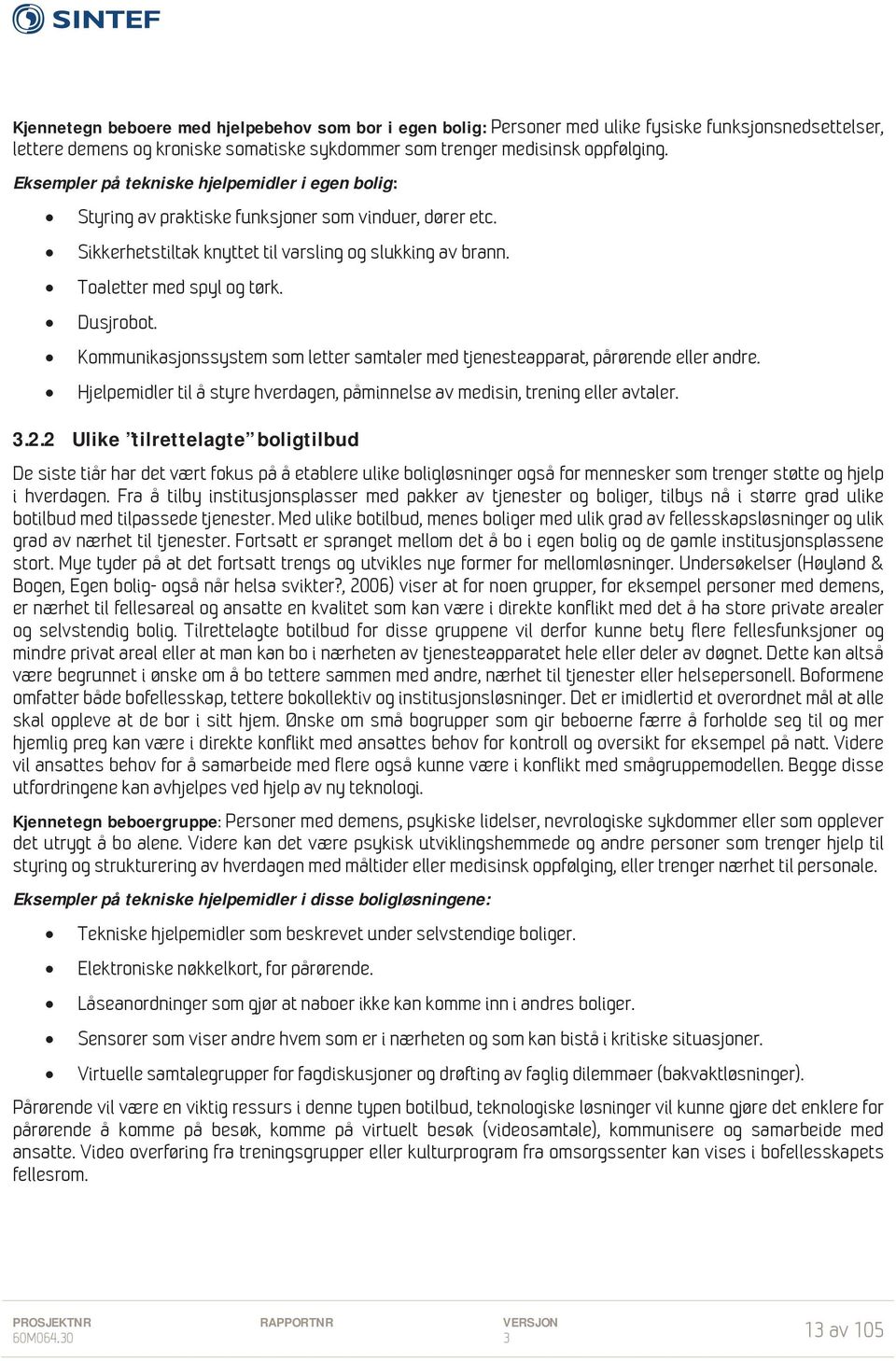 Dusjrobot. Kommunikasjonssystem som letter samtaler med tjenesteapparat, pårørende eller andre. Hjelpemidler til å styre hverdagen, påminnelse av medisin, trening eller avtaler. 3.2.