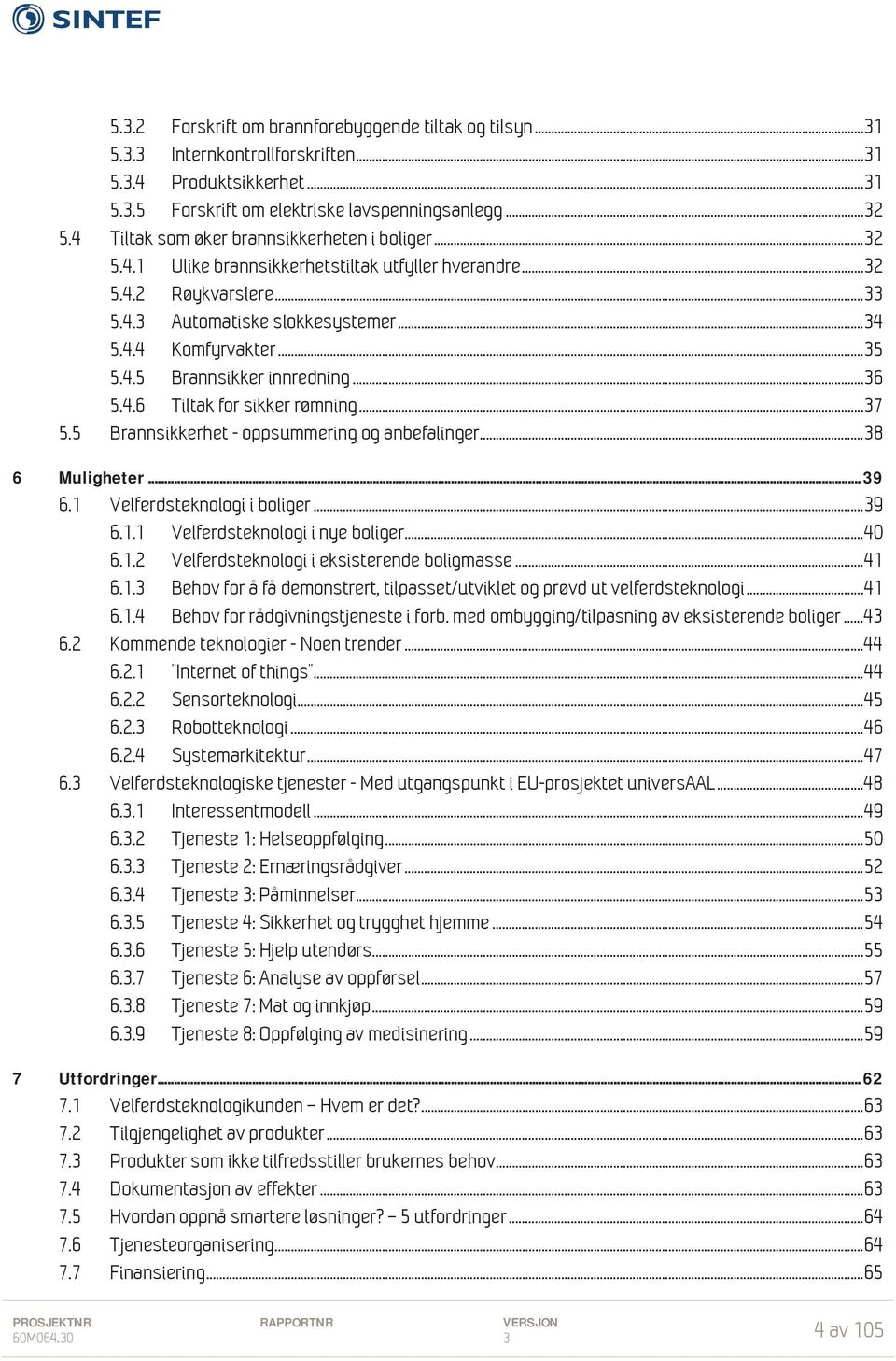 4.5 Brannsikker innredning... 36 5.4.6 Tiltak for sikker rømning... 37 5.5 Brannsikkerhet - oppsummering og anbefalinger... 38 6 Muligheter... 39 6.1 Velferdsteknologi i boliger... 39 6.1.1 Velferdsteknologi i nye boliger.