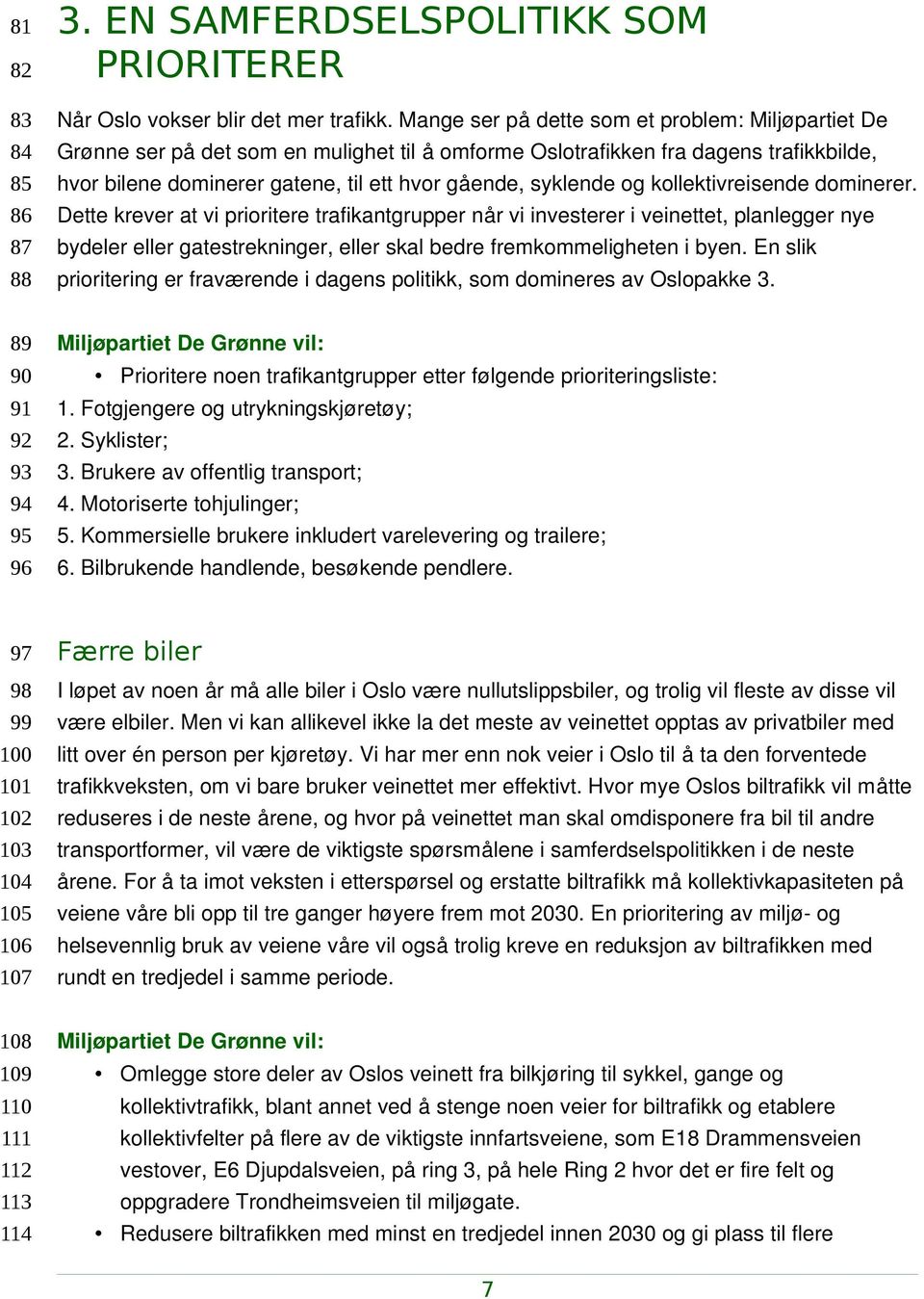 og kollektivreisende dominerer. Dette krever at vi prioritere trafikantgrupper når vi investerer i veinettet, planlegger nye bydeler eller gatestrekninger, eller skal bedre fremkommeligheten i byen.