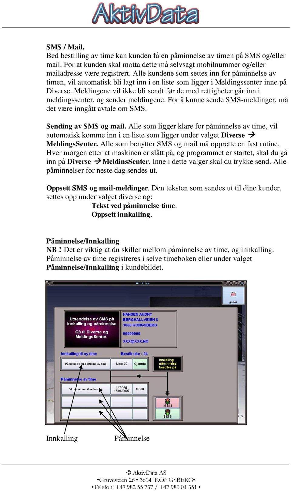 Meldingene vil ikke bli sendt før de med rettigheter går inn i meldingssenter, og sender meldingene. For å kunne sende SMS-meldinger, må det være inngått avtale om SMS. Sending av SMS og mail.