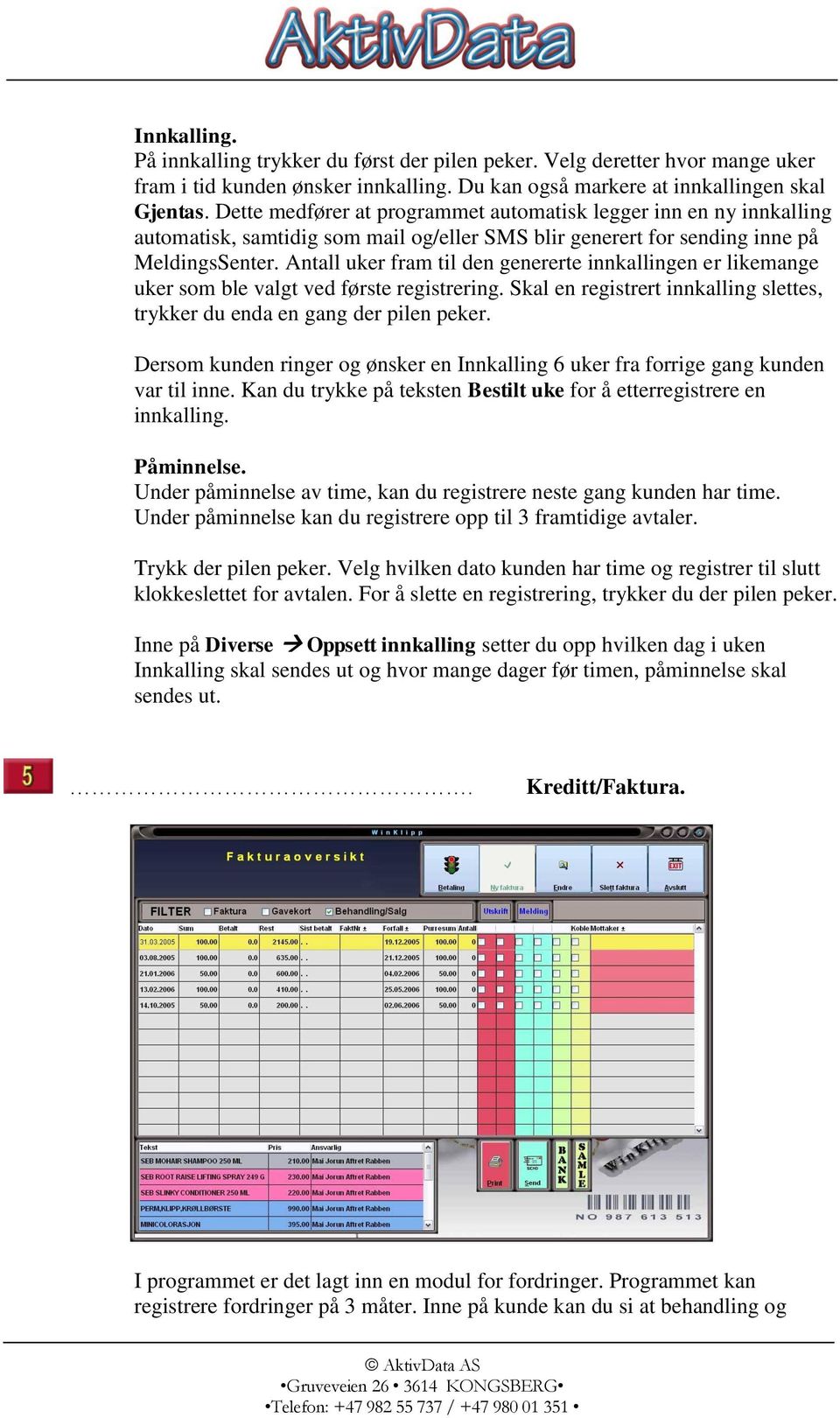 Antall uker fram til den genererte innkallingen er likemange uker som ble valgt ved første registrering. Skal en registrert innkalling slettes, trykker du enda en gang der pilen peker.