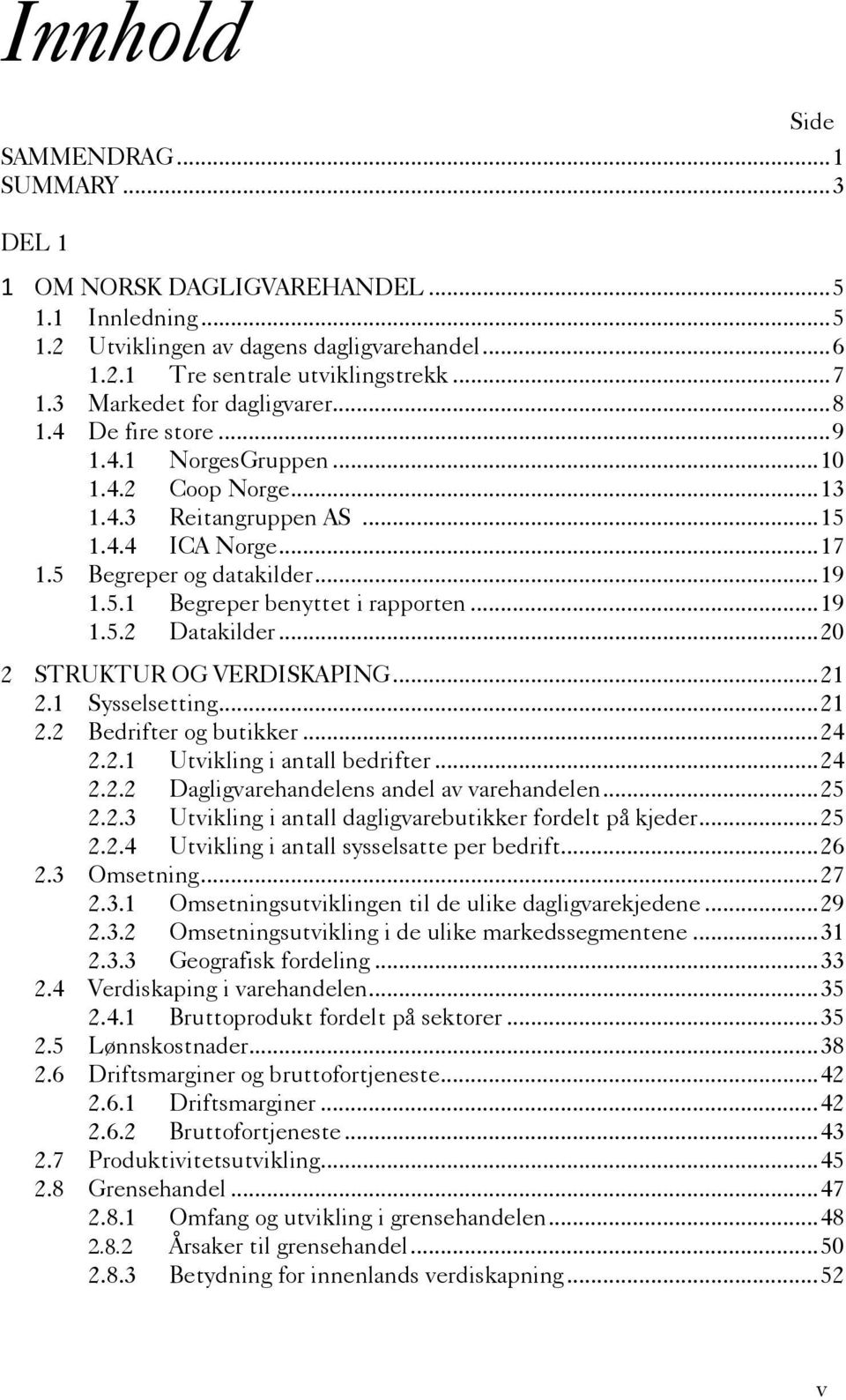 .. 19 1.5.2 Datakilder... 20 2 STRUKTUR OG VERDISKAPING... 21 2.1 Sysselsetting... 21 2.2 Bedrifter og butikker... 24 2.2.1 Utvikling i antall bedrifter... 24 2.2.2 Dagligvarehandelens andel av varehandelen.