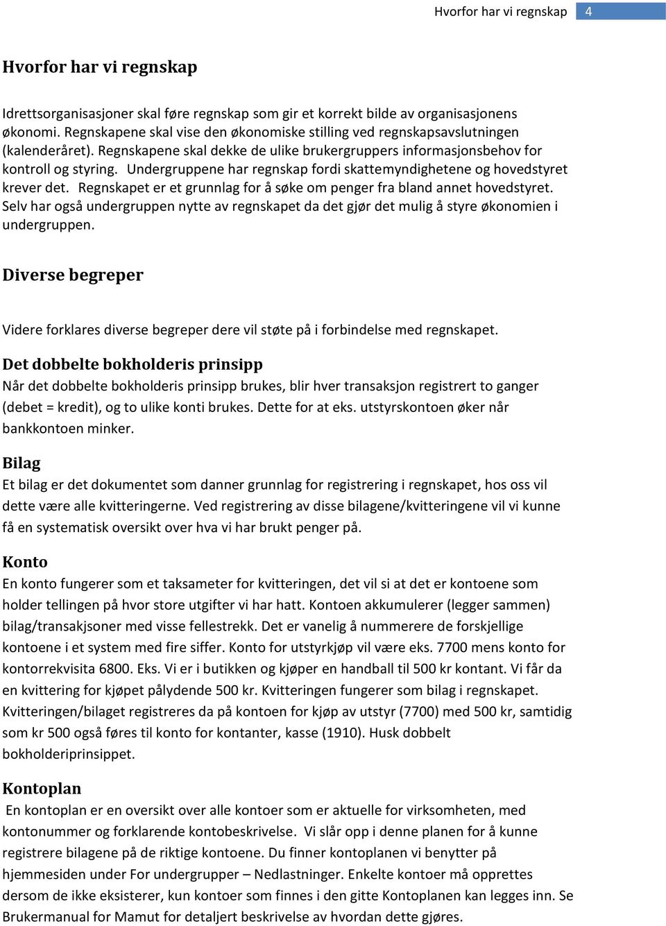 Undergruppene har regnskap fordi skattemyndighetene og hovedstyret krever det. Regnskapet er et grunnlag for å søke om penger fra bland annet hovedstyret.