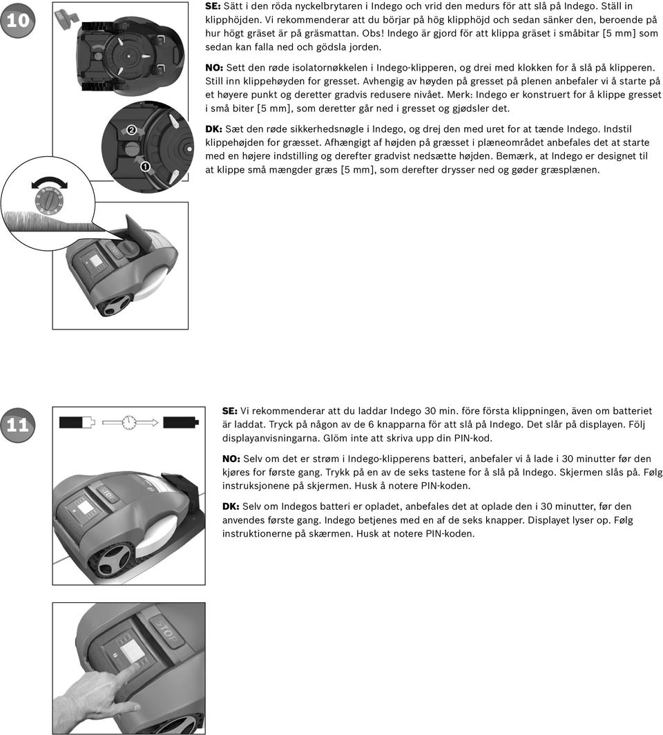 Indego är gjord för att klippa gräset i småbitar [5 mm] som sedan kan falla ned och gödsla jorden. NO: Sett den røde isolatornøkkelen i Indego-klipperen, og drei med klokken for å slå på klipperen.