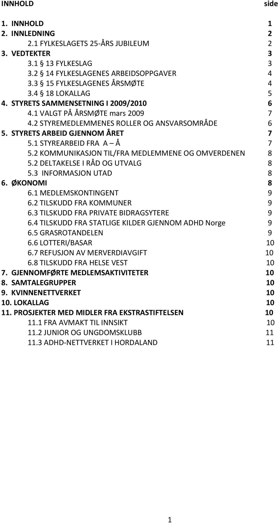 2 KOMMUNIKASJON TIL/FRA MEDLEMMENE OG OMVERDENEN 8 5.2 DELTAKELSE I RÅD OG UTVALG 8 5.3 INFORMASJON UTAD 8 6. ØKONOMI 8 6.1 MEDLEMSKONTINGENT 9 6.2 TILSKUDD FRA KOMMUNER 9 6.