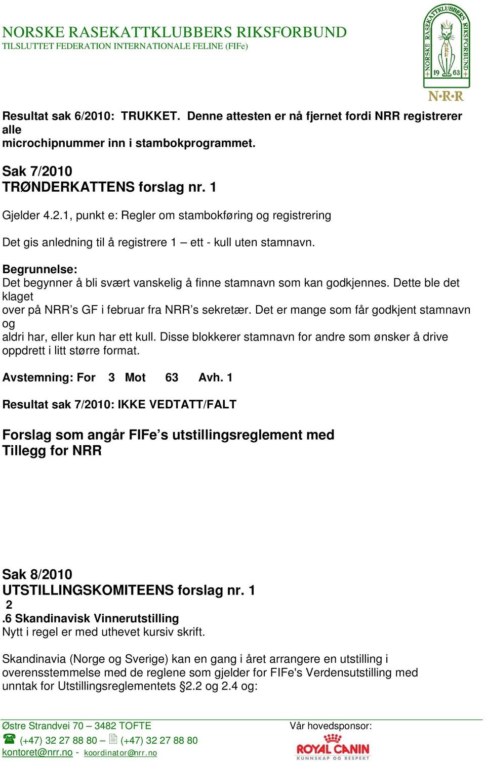 Det er mange som får godkjent stamnavn og aldri har, eller kun har ett kull. Disse blokkerer stamnavn for andre som ønsker å drive oppdrett i litt større format. Avstemning: For 3 Mot 63 Avh.