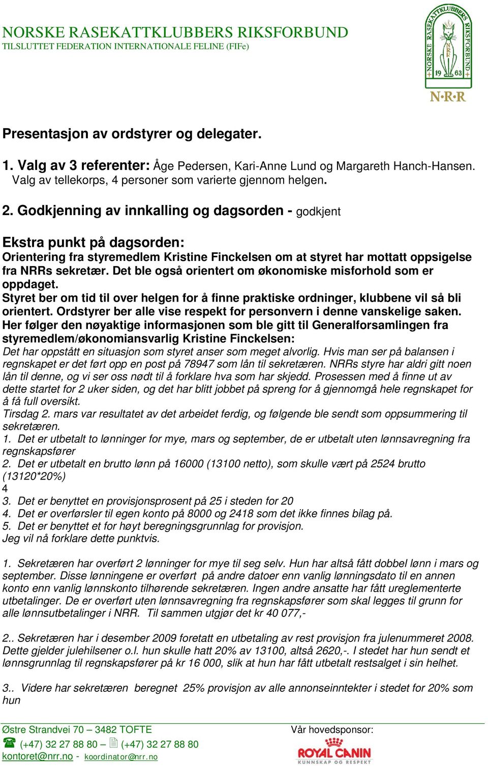 Det ble også orientert om økonomiske misforhold som er oppdaget. Styret ber om tid til over helgen for å finne praktiske ordninger, klubbene vil så bli orientert.