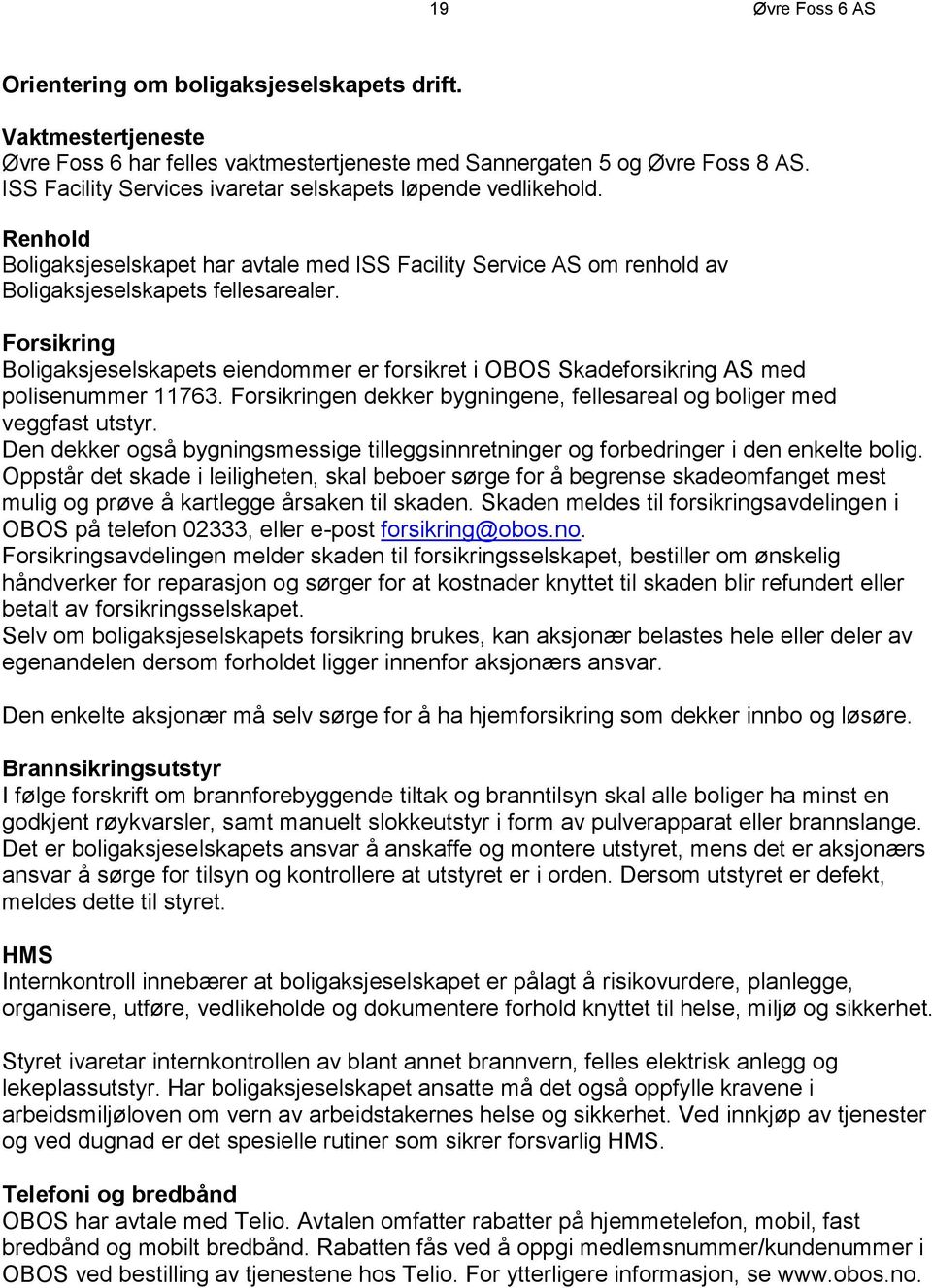 Forsikring Boligaksjeselskapets eiendommer er forsikret i OBOS Skadeforsikring AS med polisenummer 11763. Forsikringen dekker bygningene, fellesareal og boliger med veggfast utstyr.