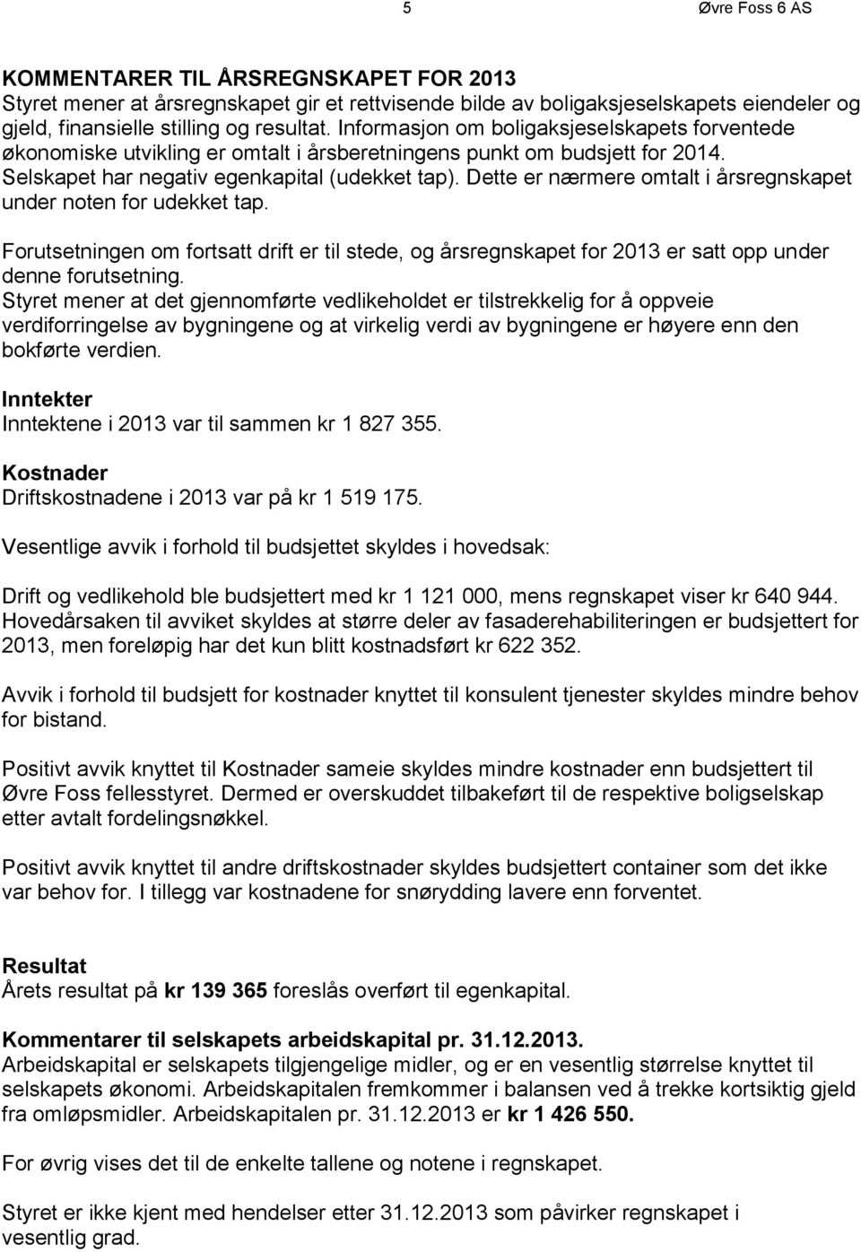 Dette er nærmere omtalt i årsregnskapet under noten for udekket tap. Forutsetningen om fortsatt drift er til stede, og årsregnskapet for 2013 er satt opp under denne forutsetning.