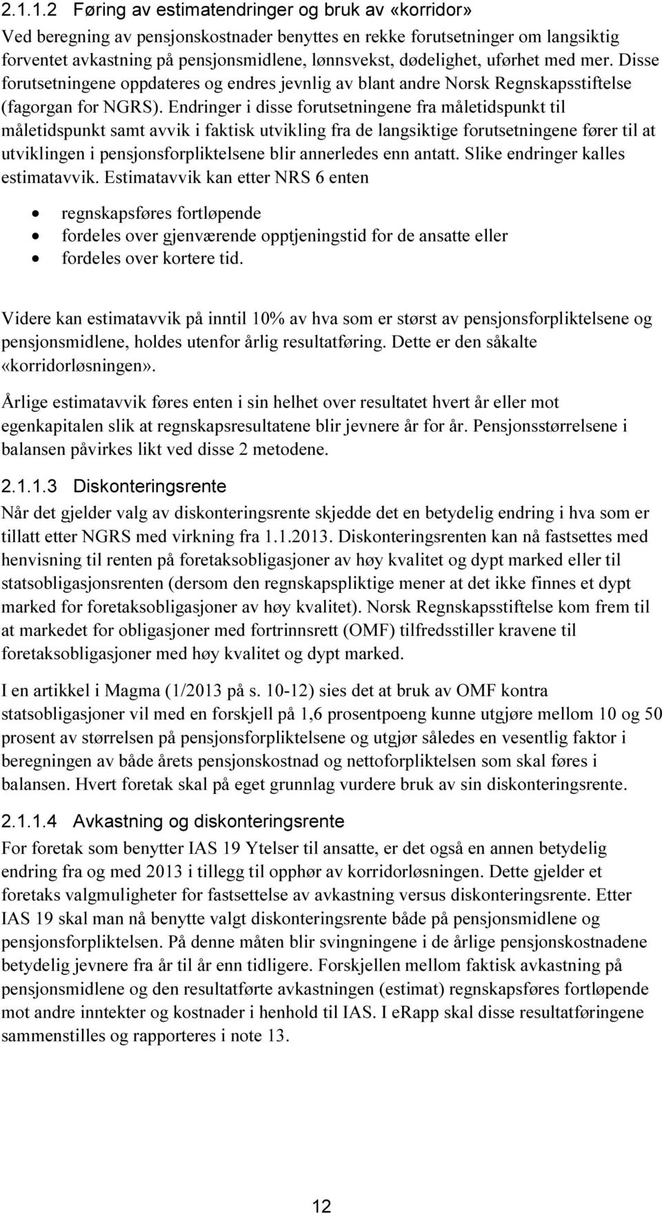 Endringer i disse forutsetningene fra måletidspunkt til måletidspunkt samt avvik i faktisk utvikling fra de langsiktige forutsetningene fører til at utviklingen i pensjonsforpliktelsene blir