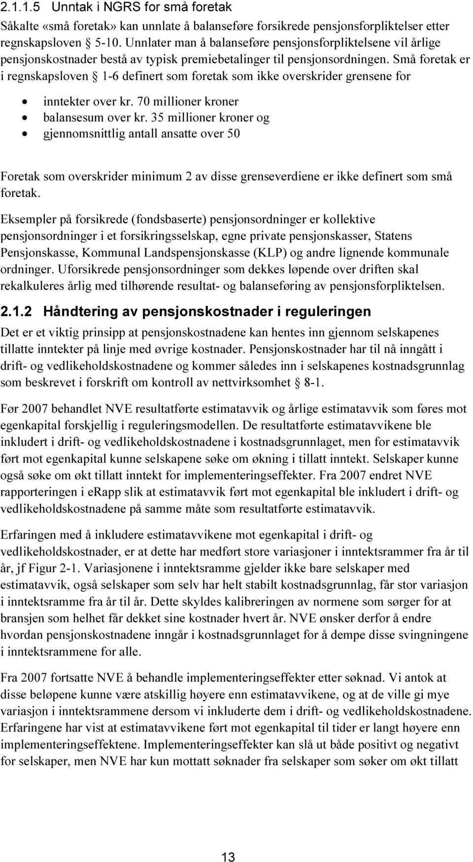 Små foretak er i regnskapsloven 1-6 definert som foretak som ikke overskrider grensene for inntekter over kr. 70 millioner kroner balansesum over kr.