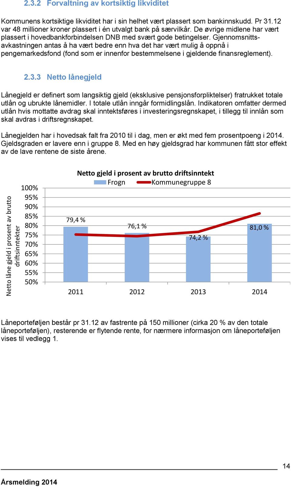 Gjennomsnittsavkastningen antas å ha vært bedre enn hva det har vært mulig å oppnå i pengemarkedsfond (fond som er innenfor bestemmelsene i gjeldende finansreglement). 2.3.