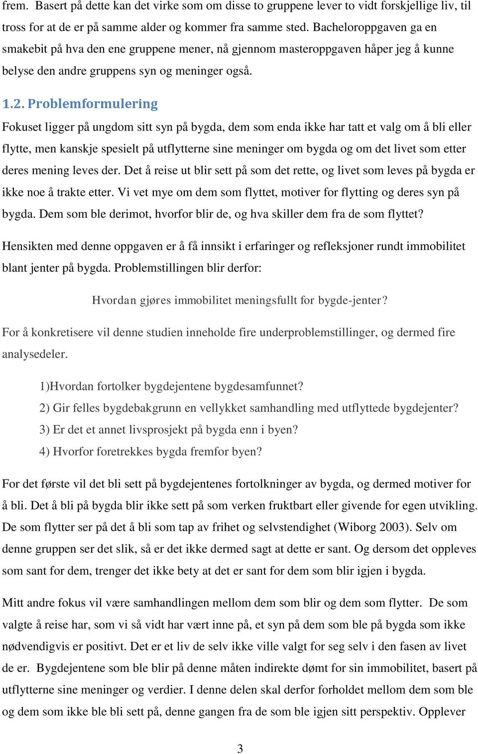 Problemformulering Fokuset ligger på ungdom sitt syn på bygda, dem som enda ikke har tatt et valg om å bli eller flytte, men kanskje spesielt på utflytterne sine meninger om bygda og om det livet som