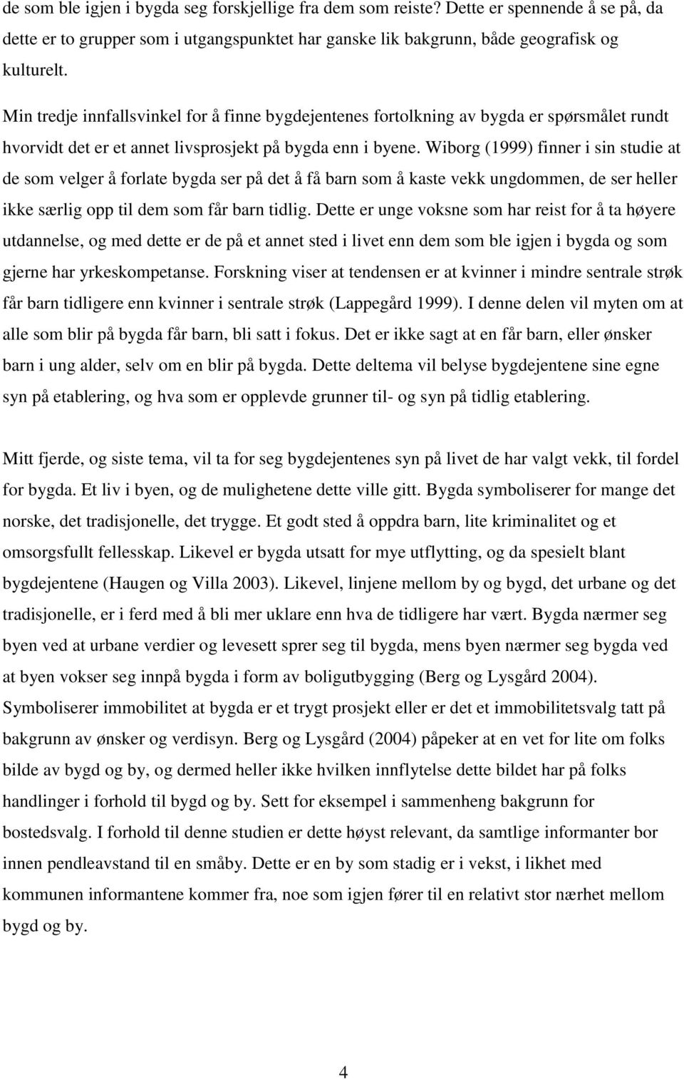 Wiborg (1999) finner i sin studie at de som velger å forlate bygda ser på det å få barn som å kaste vekk ungdommen, de ser heller ikke særlig opp til dem som får barn tidlig.