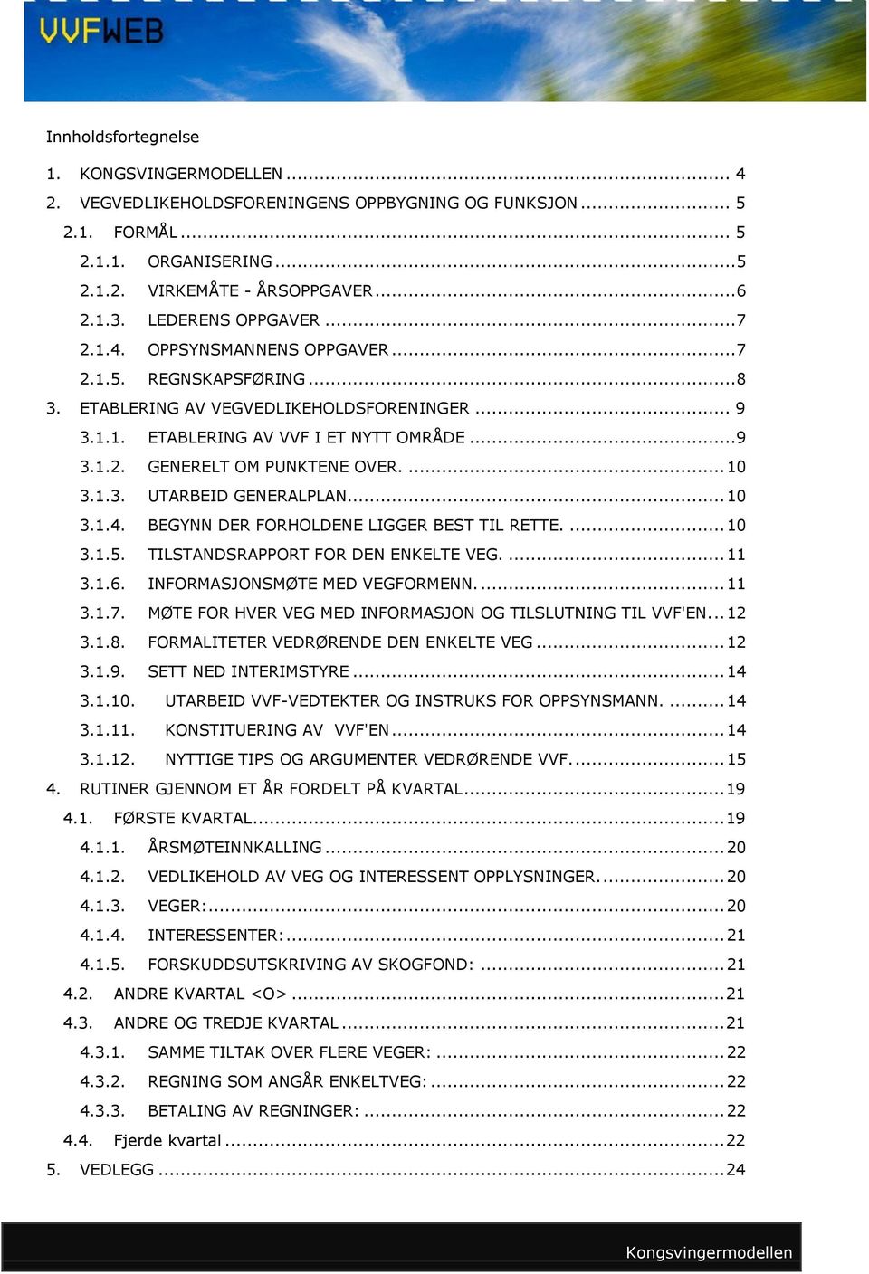 ... 10 3.1.3. UTARBEID GENERALPLAN... 10 3.1.4. BEGYNN DER FORHOLDENE LIGGER BEST TIL RETTE.... 10 3.1.5. TILSTANDSRAPPORT FOR DEN ENKELTE VEG.... 11 3.1.6. INFORMASJONSMØTE MED VEGFORMENN.... 11 3.1.7.