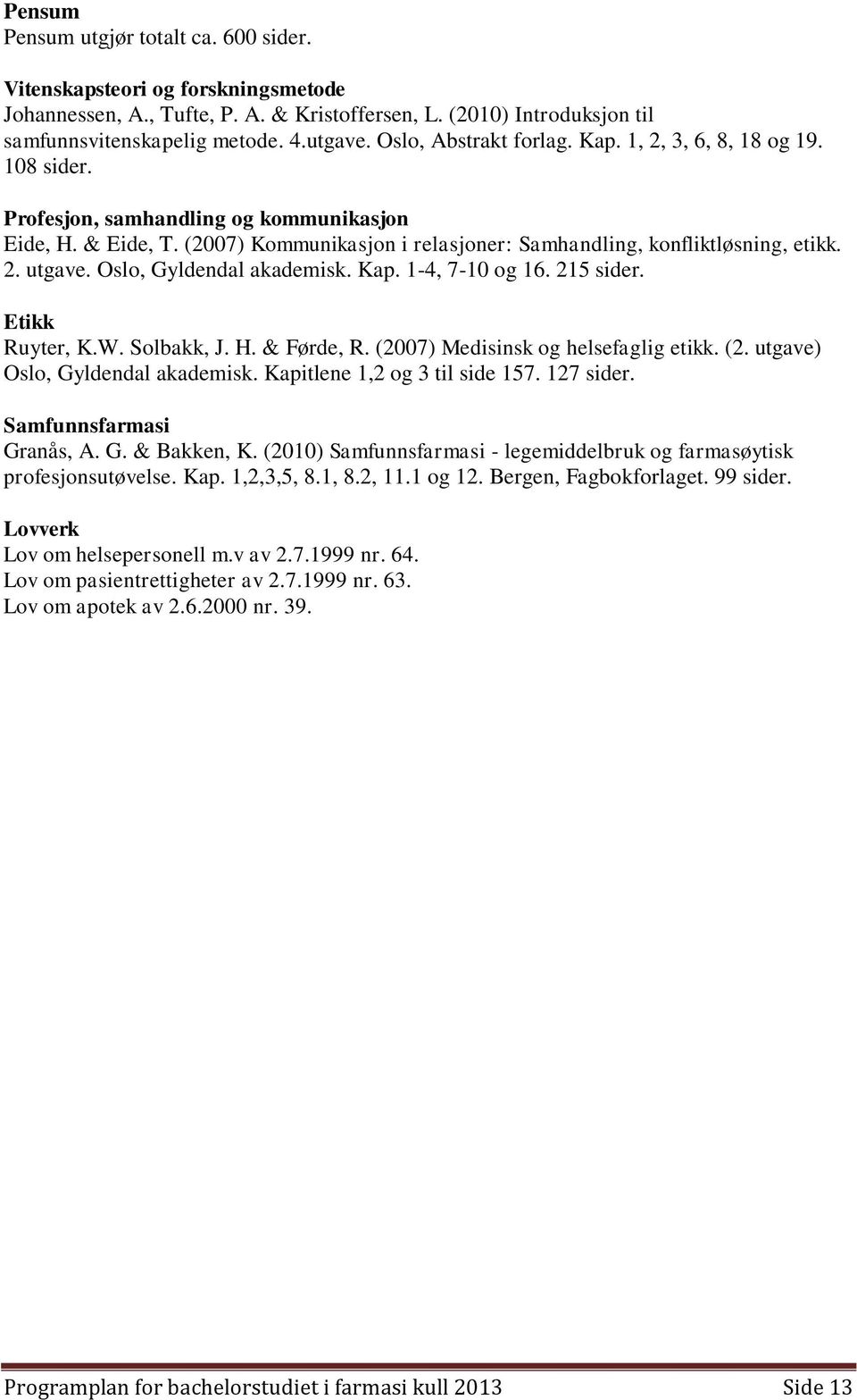 Oslo, Gyldendal akademisk. Kap. 1-4, 7-10 og 16. 215 sider. Etikk Ruyter, K.W. Solbakk, J. H. & Førde, R. (2007) Medisinsk og helsefaglig etikk. (2. utgave) Oslo, Gyldendal akademisk.