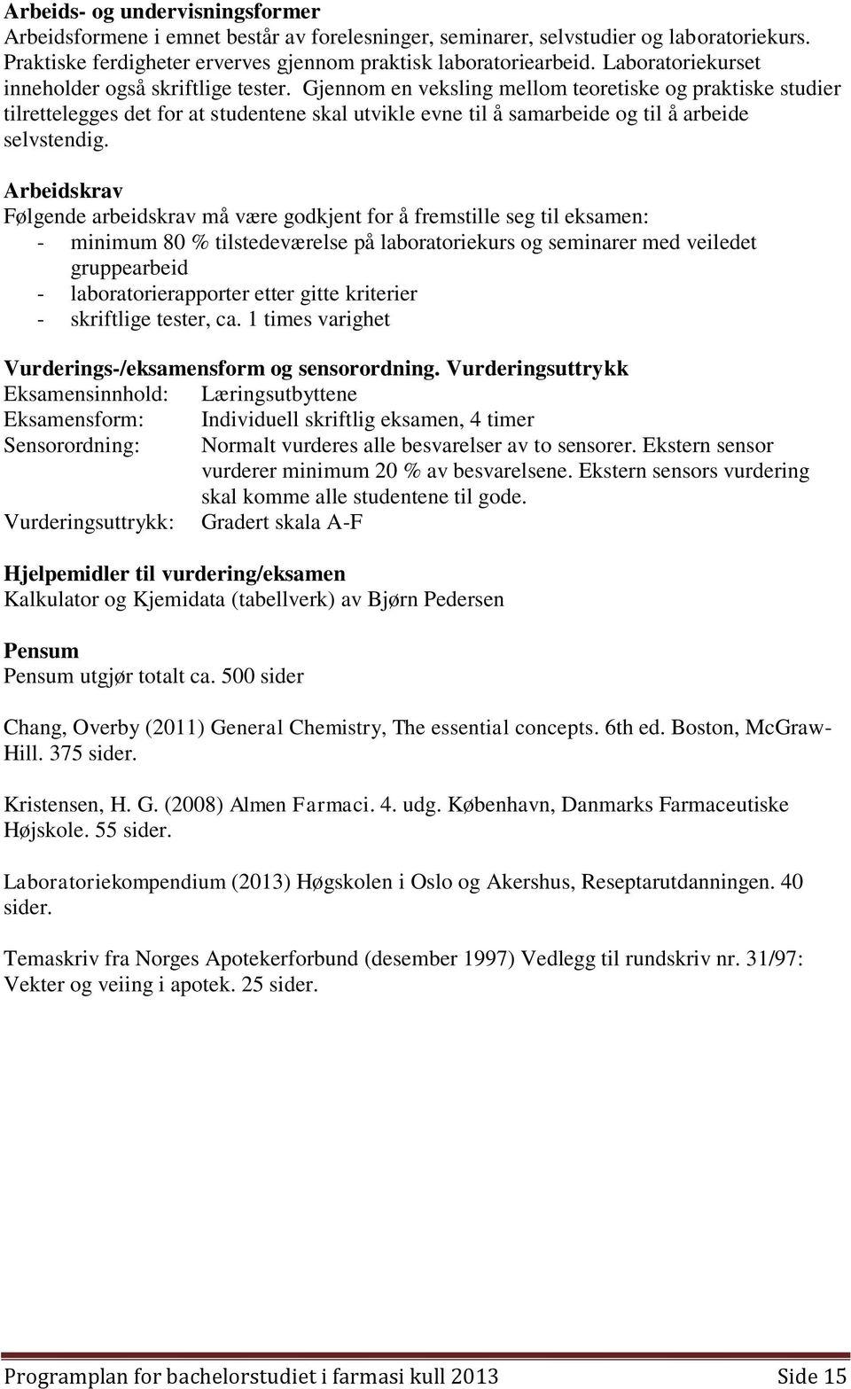 Gjennom en veksling mellom teoretiske og praktiske studier tilrettelegges det for at studentene skal utvikle evne til å samarbeide og til å arbeide selvstendig.