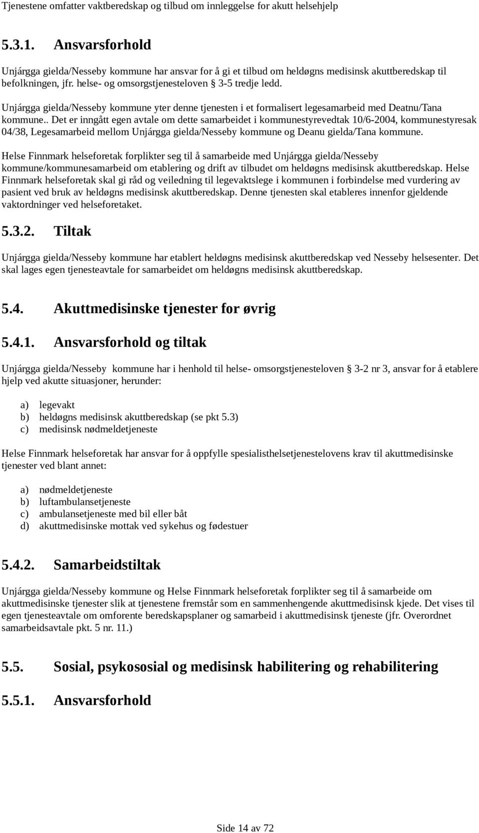 . Det er inngått egen avtale om dette samarbeidet i kommunestyrevedtak 10/6-2004, kommunestyresak 04/38, Legesamarbeid mellom Unjárgga gielda/nesseby kommune og Deanu gielda/tana kommune.