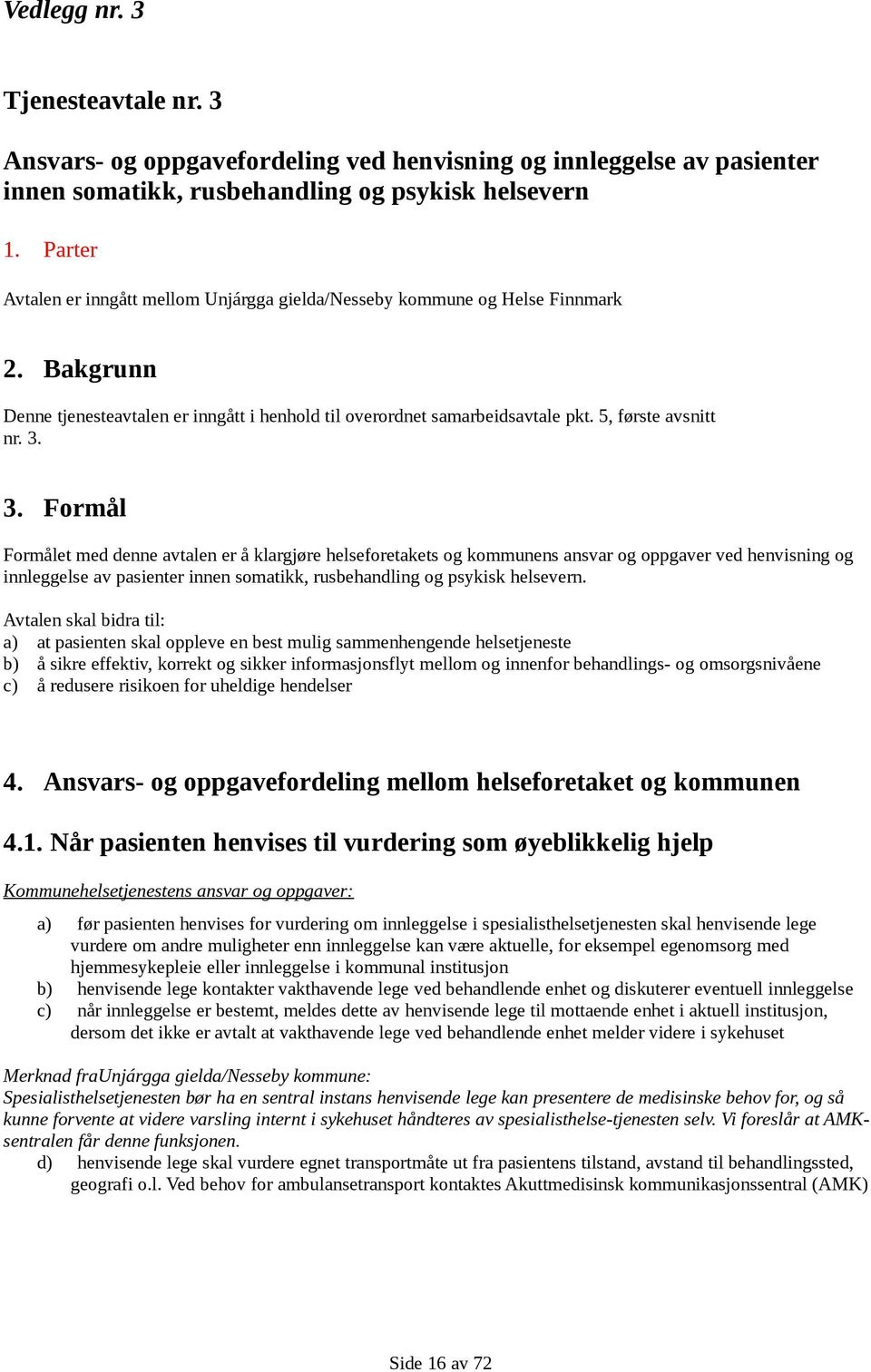 3. Formål Formålet med denne avtalen er å klargjøre helseforetakets og kommunens ansvar og oppgaver ved henvisning og innleggelse av pasienter innen somatikk, rusbehandling og psykisk helsevern.