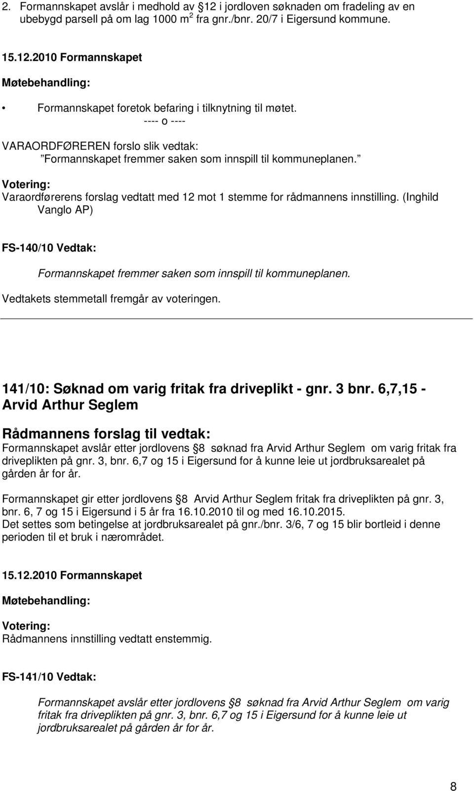 Varaordførerens forslag vedtatt med 12 mot 1 stemme for rådmannens innstilling. (Inghild Vanglo AP) FS-140/10 Vedtak: Formannskapet fremmer saken som innspill til kommuneplanen.